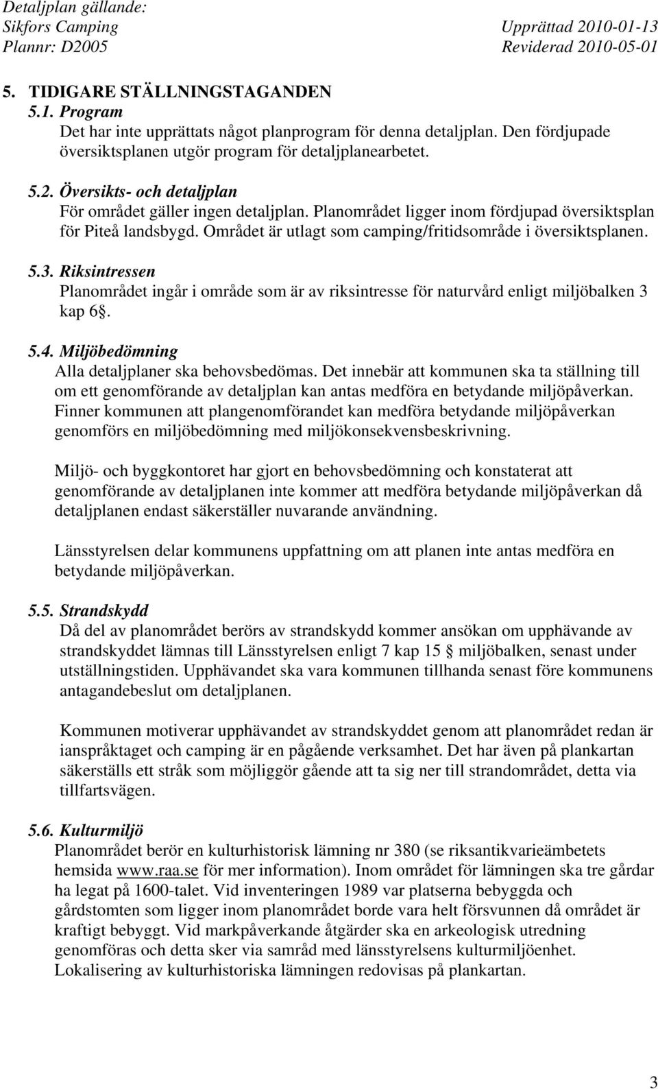 Riksintressen Planområdet ingår i område som är av riksintresse för naturvård enligt miljöbalken 3 kap 6. 5.4. Miljöbedömning Alla detaljplaner ska behovsbedömas.