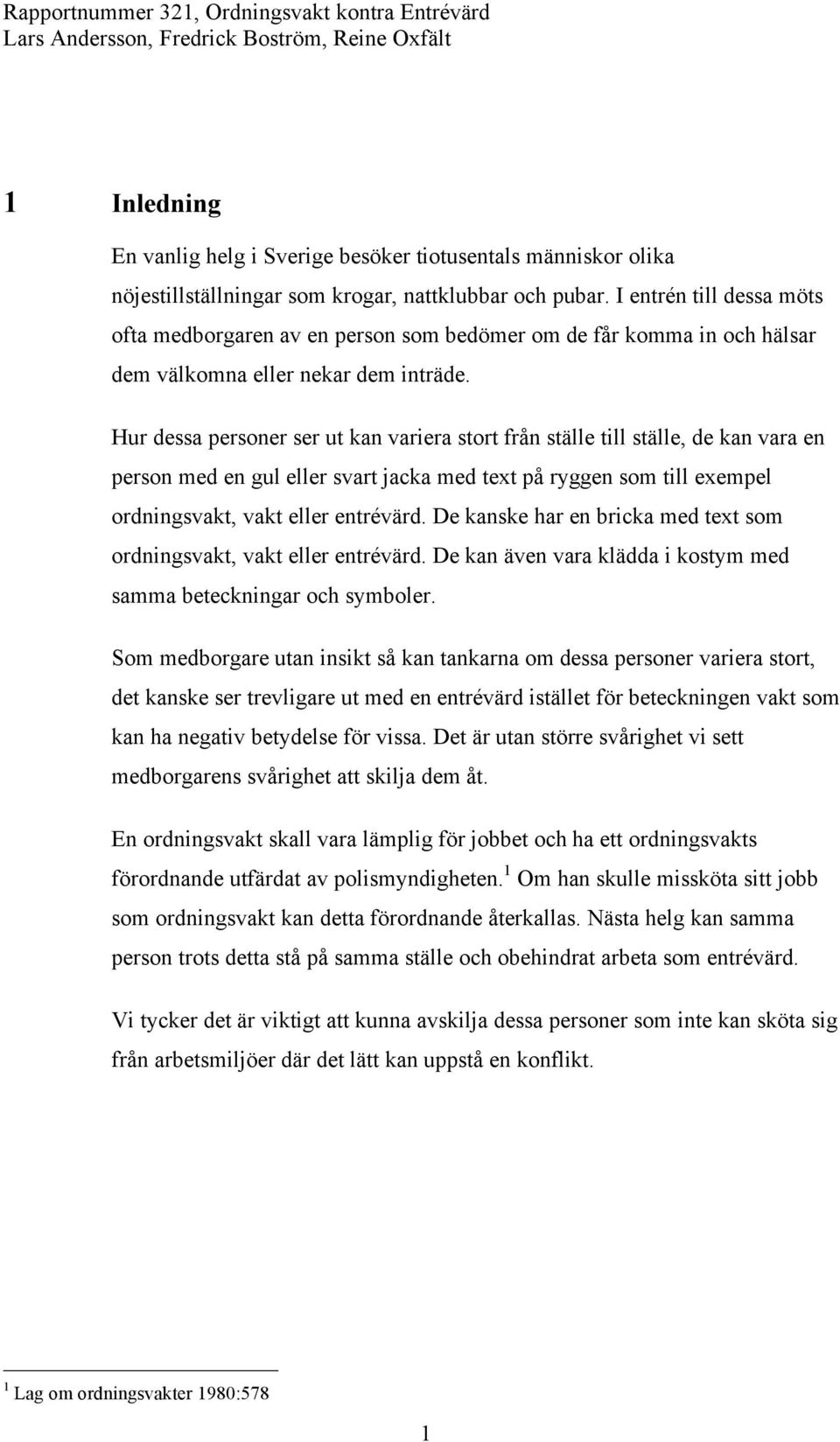 Hur dessa personer ser ut kan variera stort från ställe till ställe, de kan vara en person med en gul eller svart jacka med text på ryggen som till exempel ordningsvakt, vakt eller entrévärd.