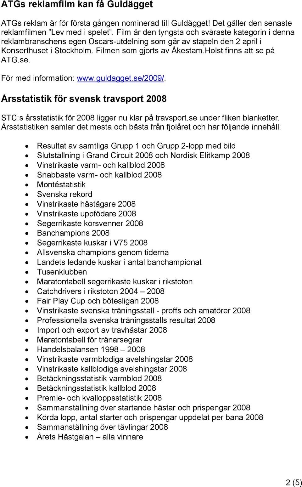 Holst finns att se på ATG.se. För med information: www.guldagget.se/2009/. Årsstatistik för svensk travsport 2008 STC:s årsstatistik för 2008 ligger nu klar på travsport.se under fliken blanketter.