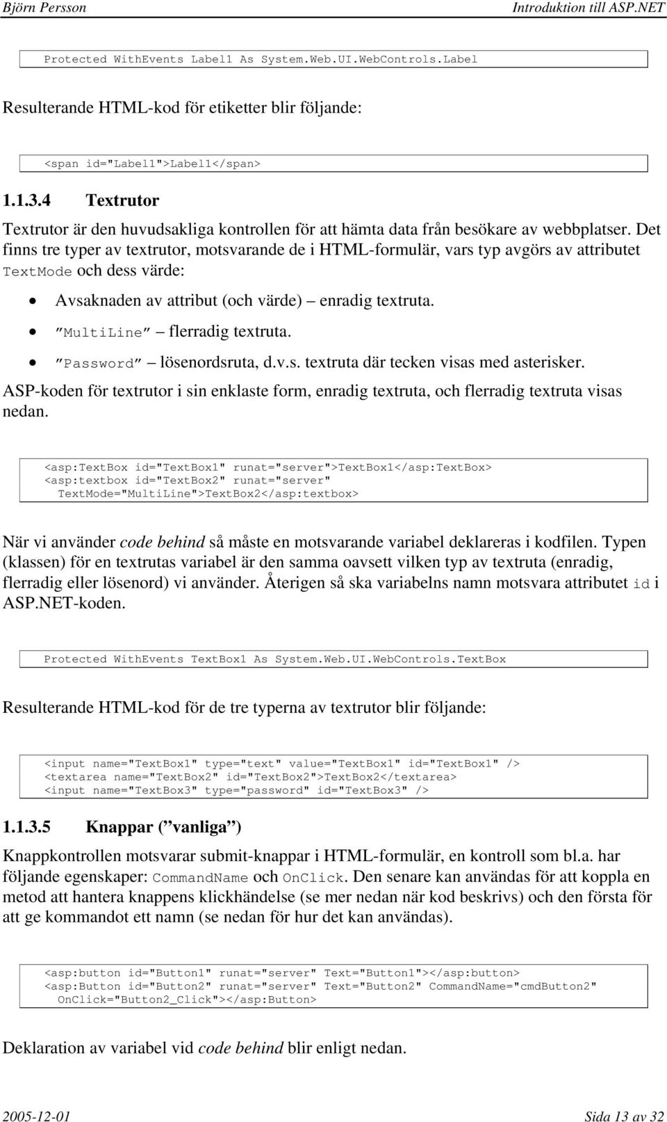 Det finns tre typer av textrutor, motsvarande de i HTML-formulär, vars typ avgörs av attributet TextMode och dess värde: Avsaknaden av attribut (och värde) enradig textruta.