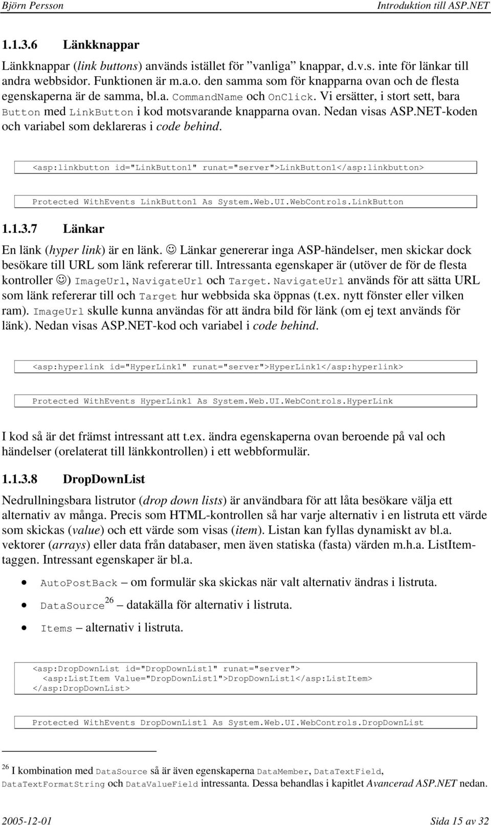 <asp:linkbutton id="linkbutton1" runat="server">linkbutton1</asp:linkbutton> Protected WithEvents LinkButton1 As System.Web.UI.WebControls.LinkButton 1.1.3.7 Länkar En länk (hyper link) är en länk.