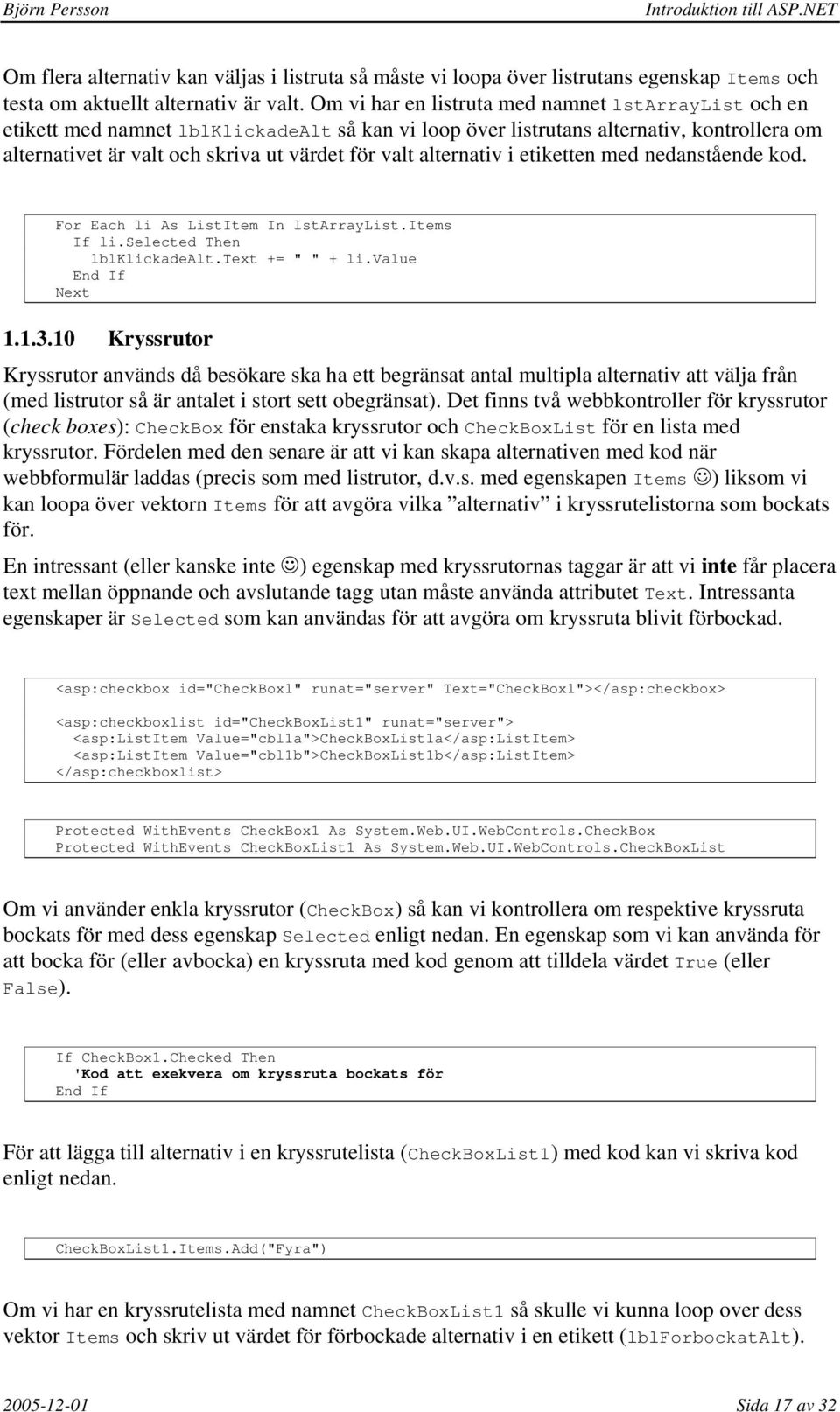 alternativ i etiketten med nedanstående kod. For Each li As ListItem In lstarraylist.items If li.selected Then lblklickadealt.text += " " + li.value End If Next 1.1.3.