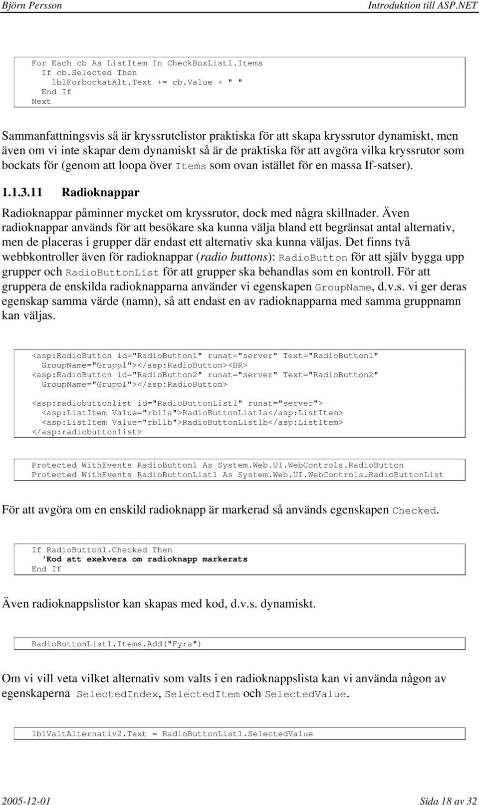 kryssrutor som bockats för (genom att loopa över Items som ovan istället för en massa If-satser). 1.1.3.11 Radioknappar Radioknappar påminner mycket om kryssrutor, dock med några skillnader.