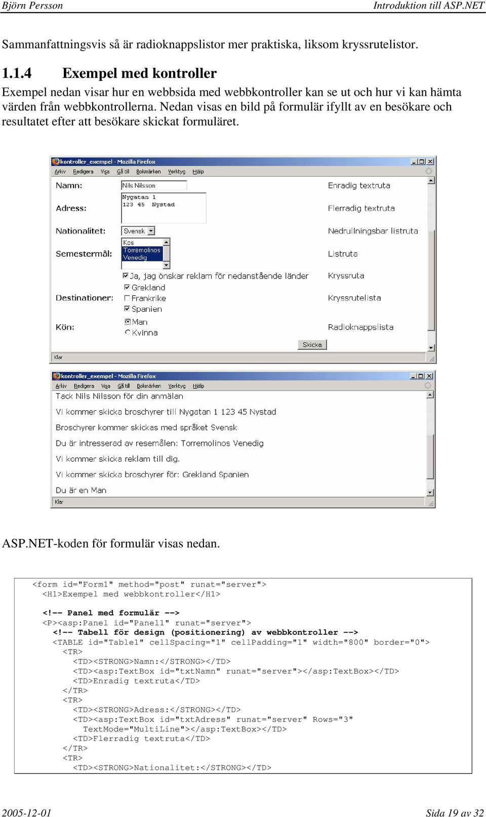 Nedan visas en bild på formulär ifyllt av en besökare och resultatet efter att besökare skickat formuläret. ASP.NET-koden för formulär visas nedan.