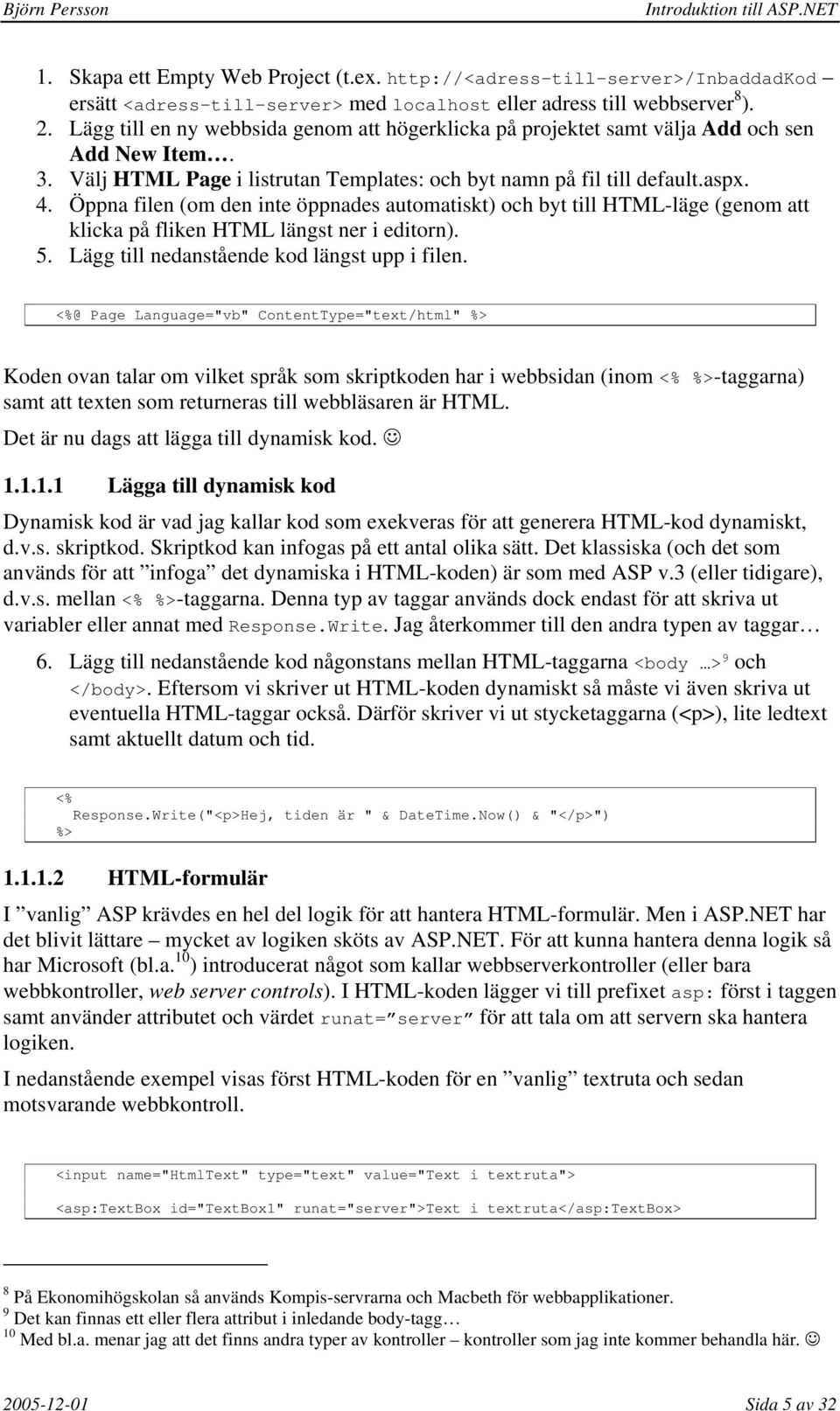 Öppna filen (om den inte öppnades automatiskt) och byt till HTML-läge (genom att klicka på fliken HTML längst ner i editorn). 5. Lägg till nedanstående kod längst upp i filen.