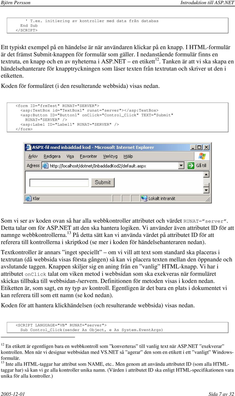 Tanken är att vi ska skapa en händelsehanterare för knapptryckningen som läser texten från textrutan och skriver ut den i etiketten. Koden för formuläret (i den resulterande webbsida) visas nedan.