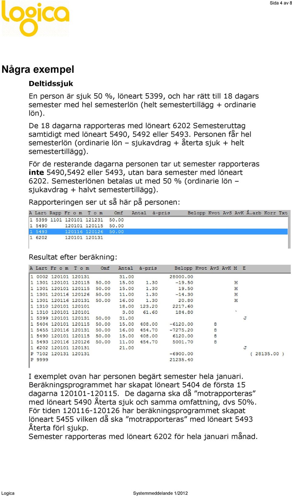 För de resterande dagarna personen tar ut semester rapporteras inte 5490,5492 eller 5493, utan bara semester med löneart 6202.