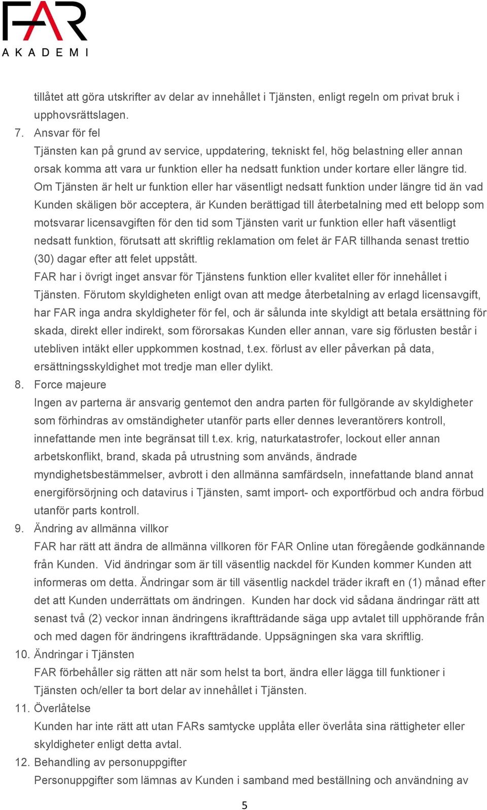 Om Tjänsten är helt ur funktion eller har väsentligt nedsatt funktion under längre tid än vad Kunden skäligen bör acceptera, är Kunden berättigad till återbetalning med ett belopp som motsvarar