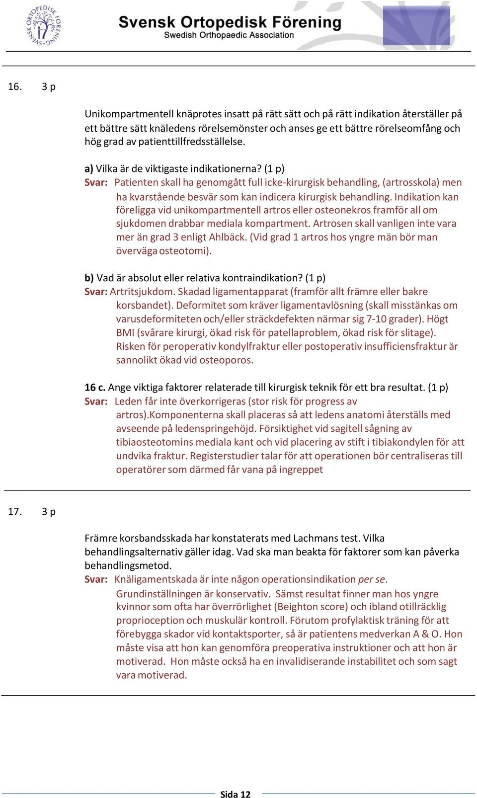 (1 p) Svar: Patienten skall ha genomgått full icke kirurgisk behandling, (artrosskola) men ha kvarstående besvär som kan indicera kirurgisk behandling.