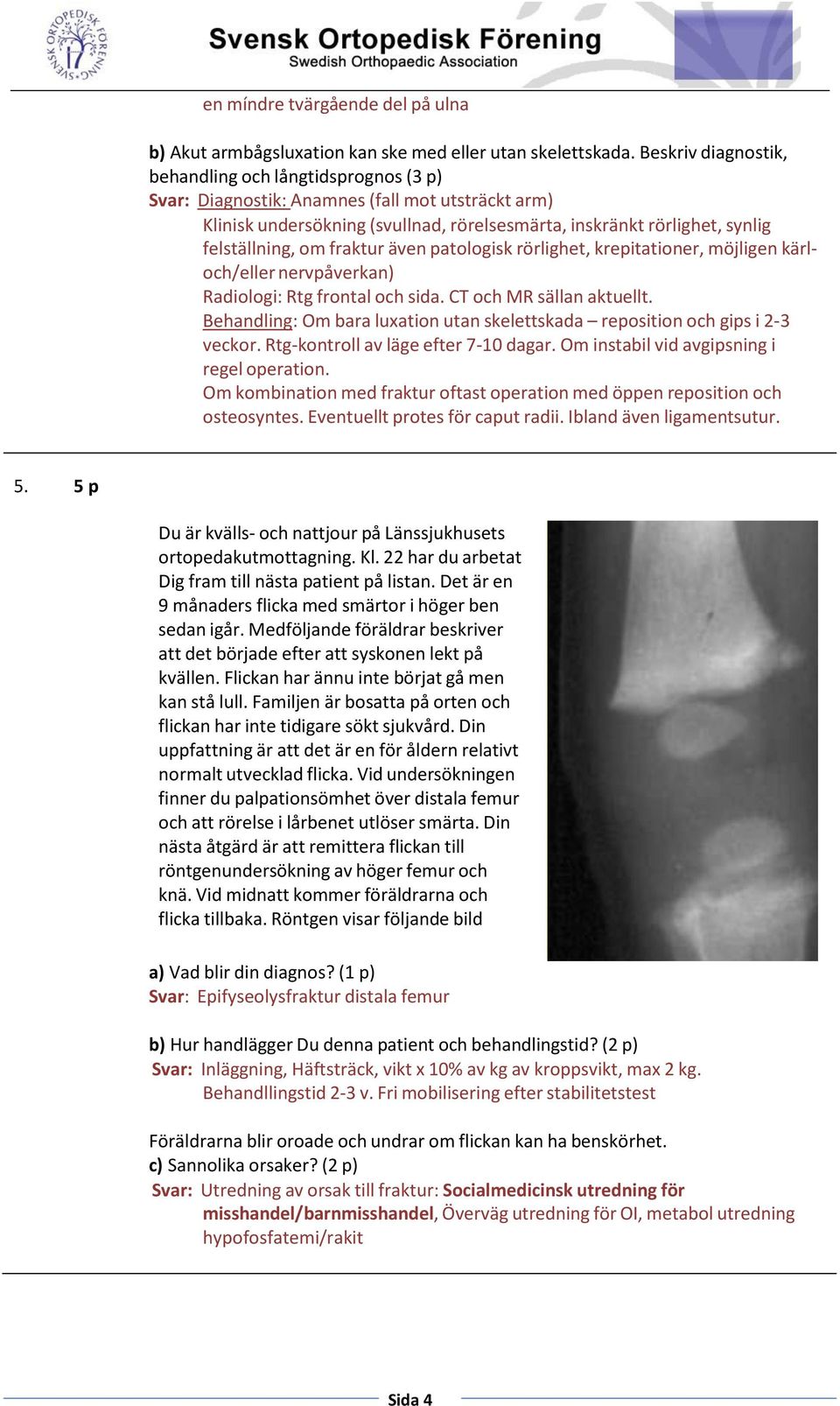 fraktur även patologisk rörlighet, krepitationer, möjligen kärloch/eller nervpåverkan) Radiologi: Rtg frontal och sida. CT och MR sällan aktuellt.