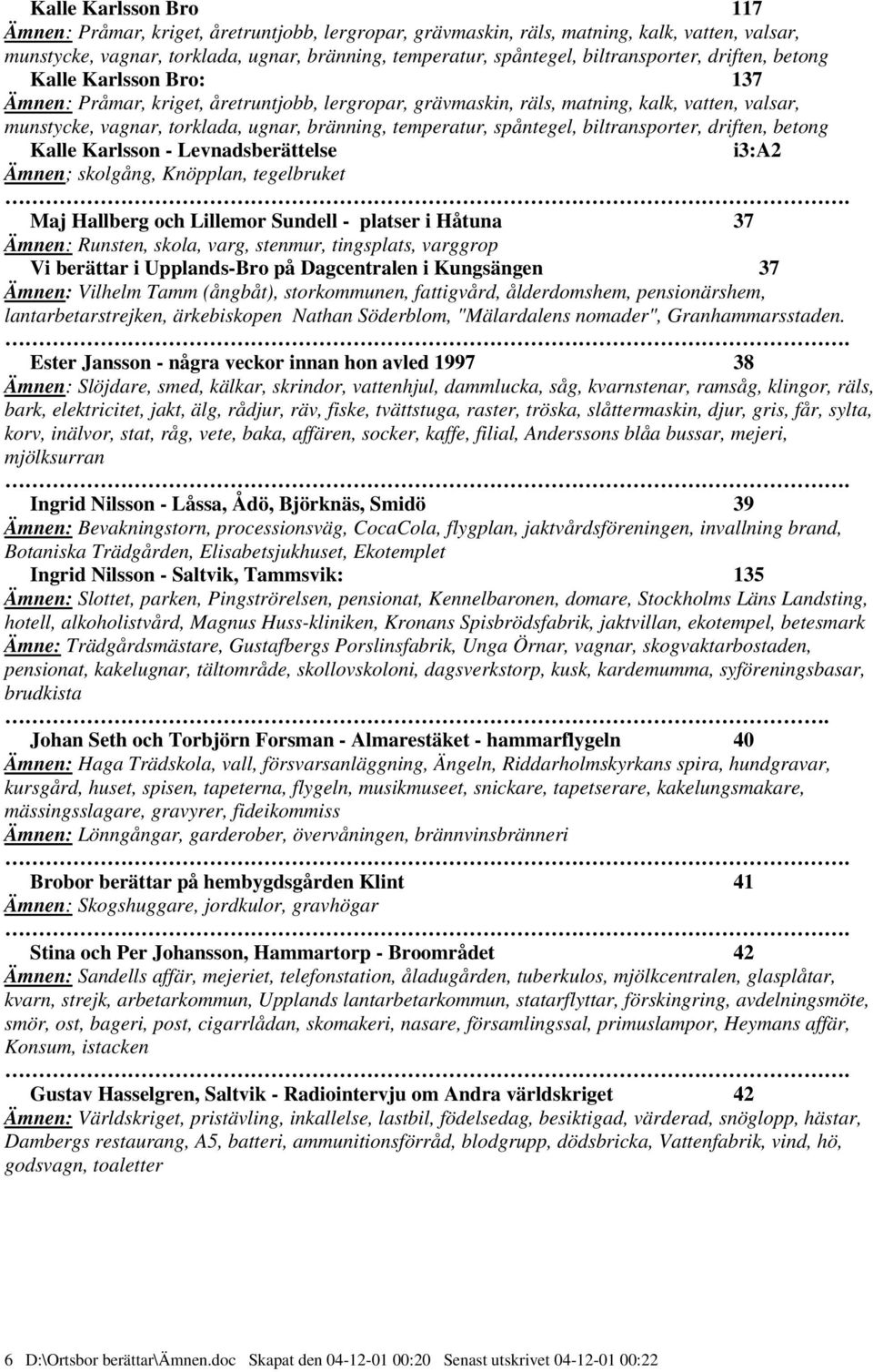 temperatur, spåntegel, biltransporter, driften, betong Kalle Karlsson - Levnadsberättelse i3:a2 Ämnen; skolgång, Knöpplan, tegelbruket.