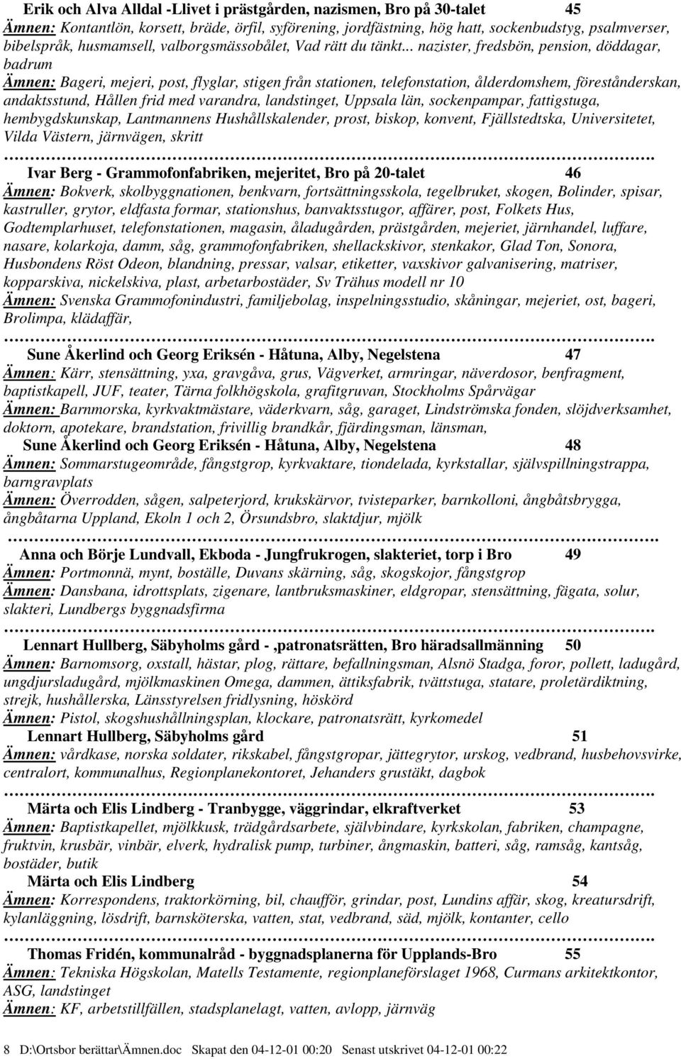 .. nazister, fredsbön, pension, döddagar, badrum Ämnen: Bageri, mejeri, post, flyglar, stigen från stationen, telefonstation, ålderdomshem, förestånderskan, andaktsstund, Hållen frid med varandra,