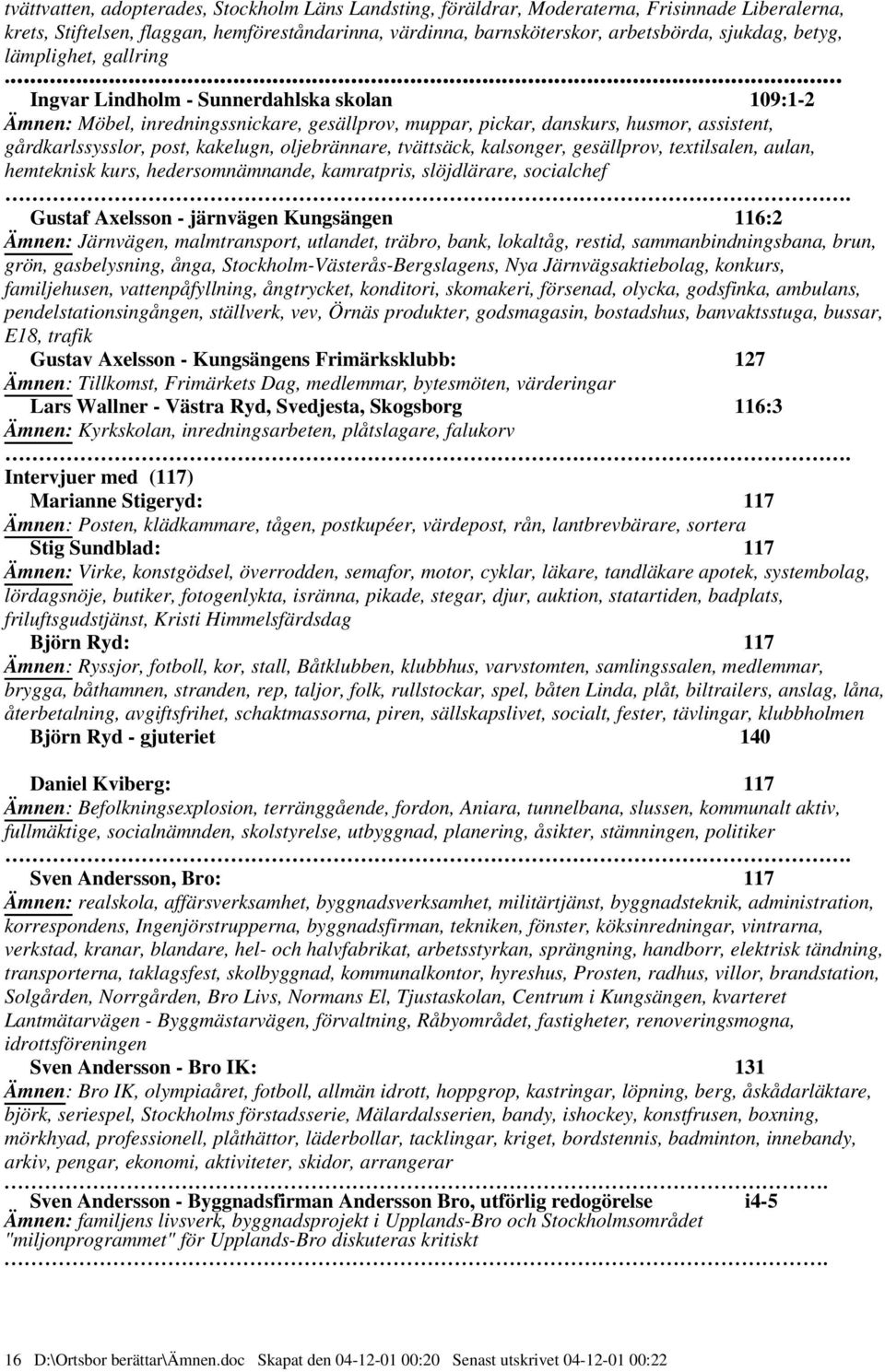 .. Ingvar Lindholm - Sunnerdahlska skolan 109:1-2 Ämnen: Möbel, inredningssnickare, gesällprov, muppar, pickar, danskurs, husmor, assistent, gårdkarlssysslor, post, kakelugn, oljebrännare, tvättsäck,