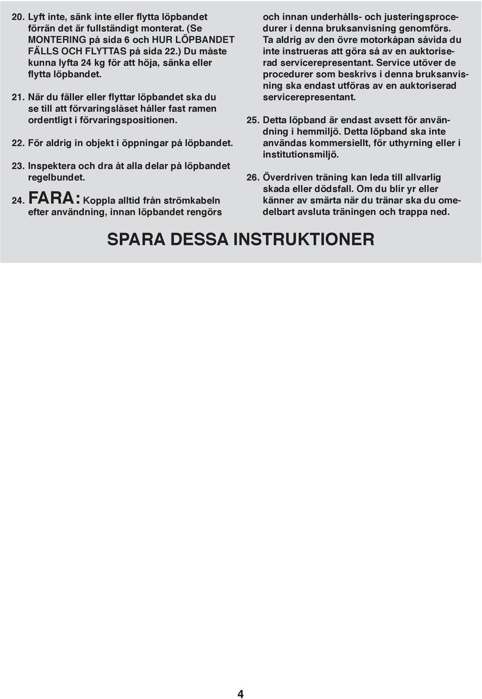 När du fäller eller flyttar löpbandet ska du se till att förvaringslåset håller fast ramen ordentligt i förvaringspositionen. 22. För aldrig in objekt i öppningar på löpbandet. 23.