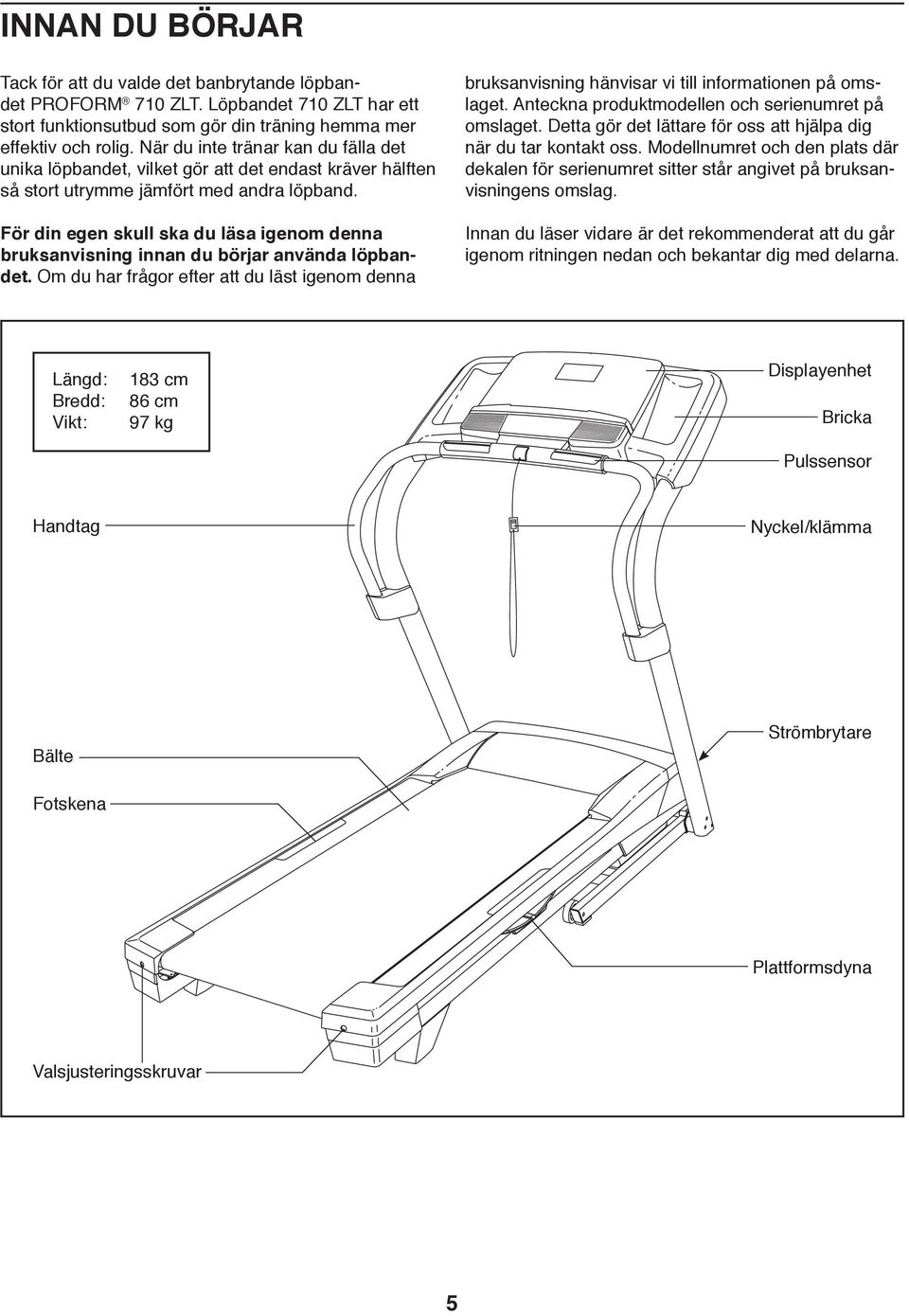 För din egen skull ska du läsa igenom denna bruksanvisning innan du börjar använda löpbandet. Om du har frågor efter att du läst igenom denna bruksanvisning hänvisar vi till informationen på omslaget.