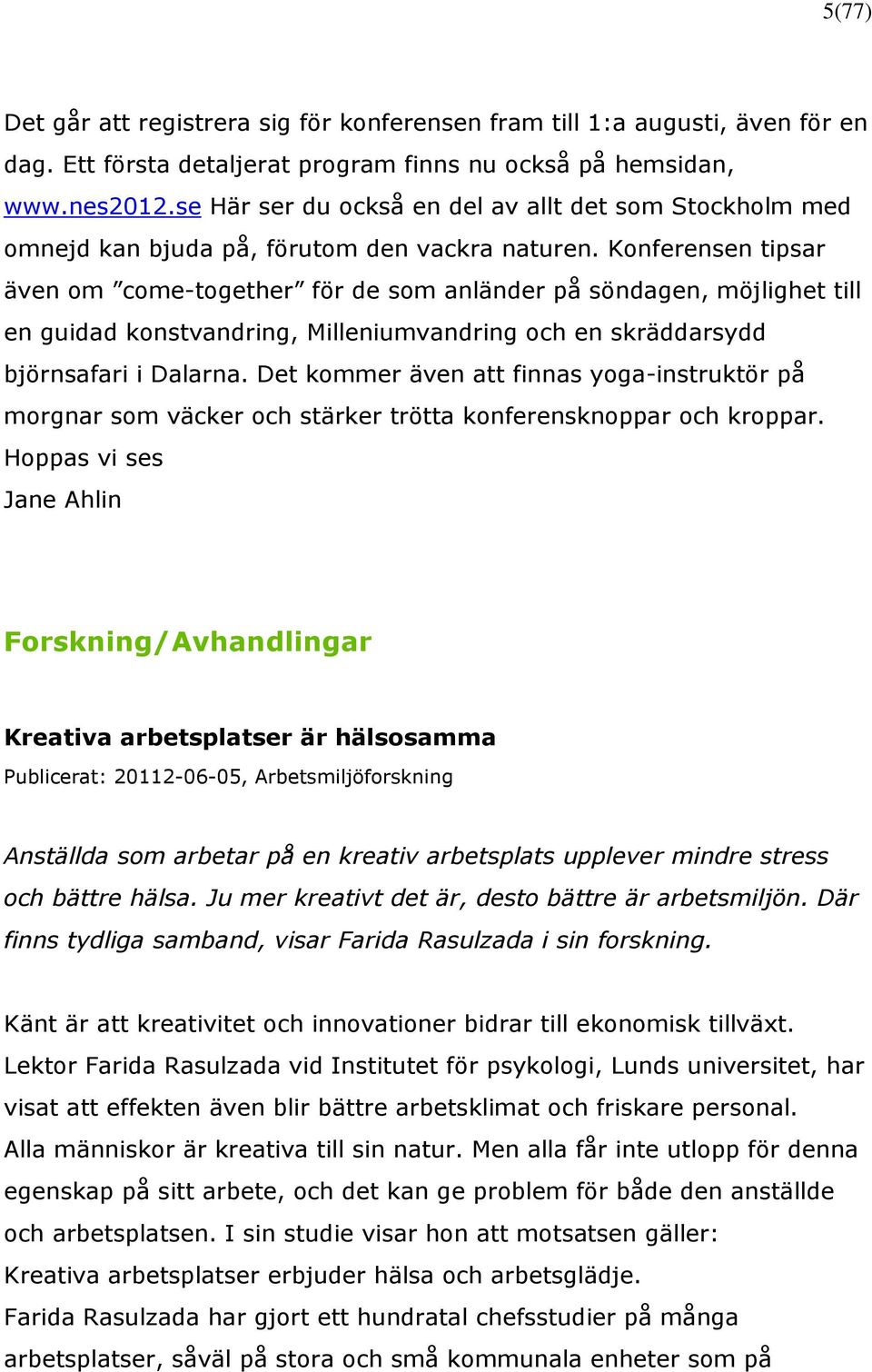 Konferensen tipsar även om come-together för de som anländer på söndagen, möjlighet till en guidad konstvandring, Milleniumvandring och en skräddarsydd björnsafari i Dalarna.