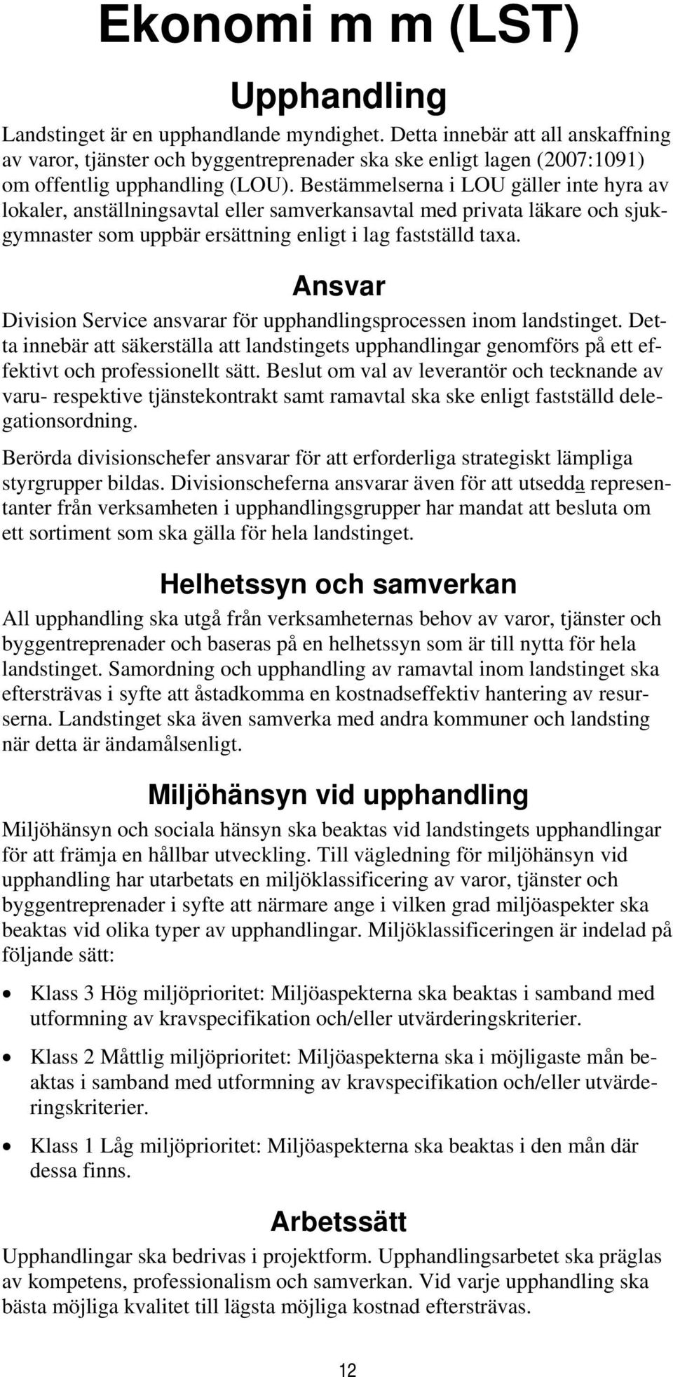 Bestämmelserna i LOU gäller inte hyra av lokaler, anställningsavtal eller samverkansavtal med privata läkare och sjukgymnaster som uppbär ersättning enligt i lag fastställd taxa.