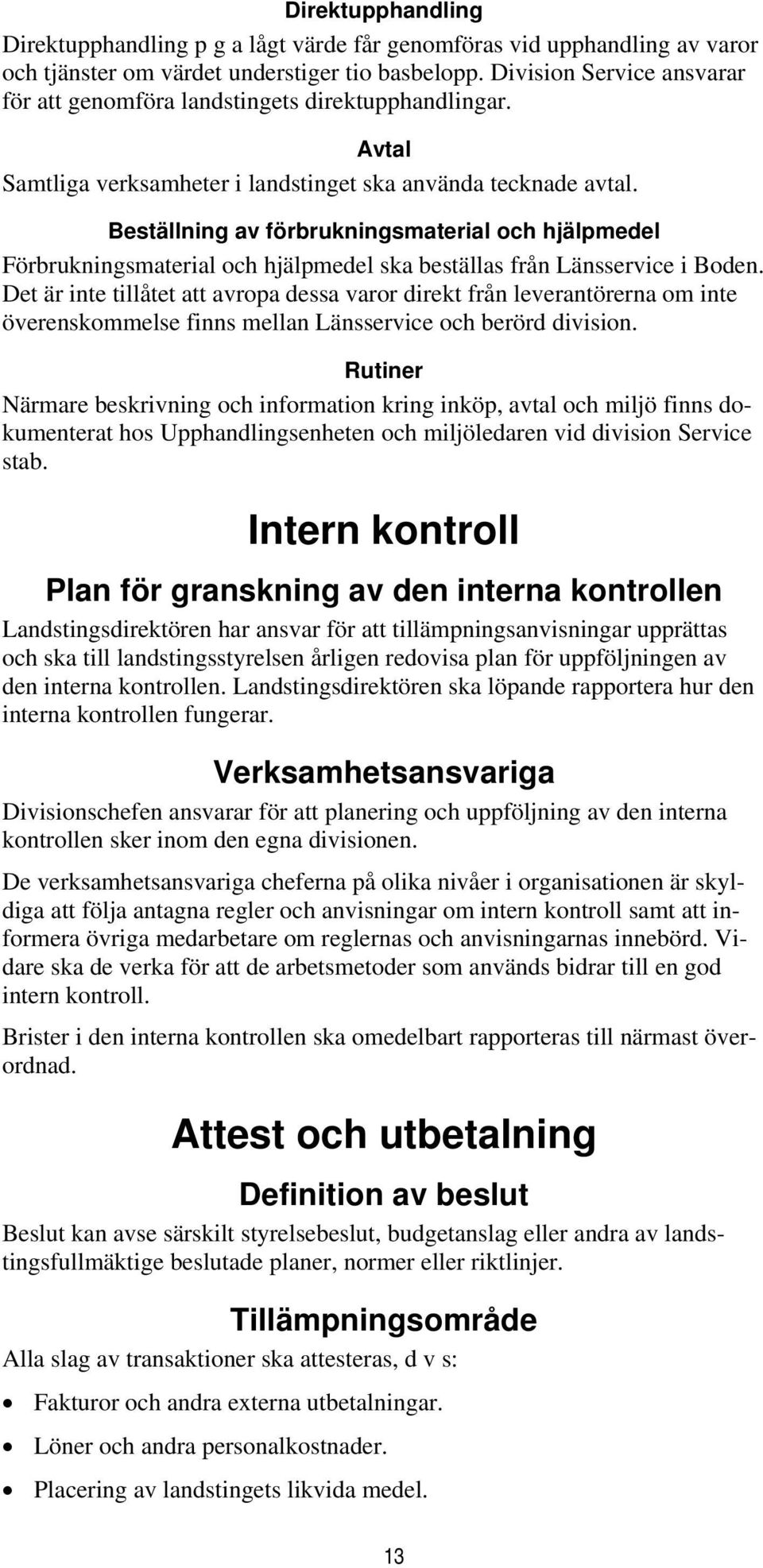 Beställning av förbrukningsmaterial och hjälpmedel Förbrukningsmaterial och hjälpmedel ska beställas från Länsservice i Boden.