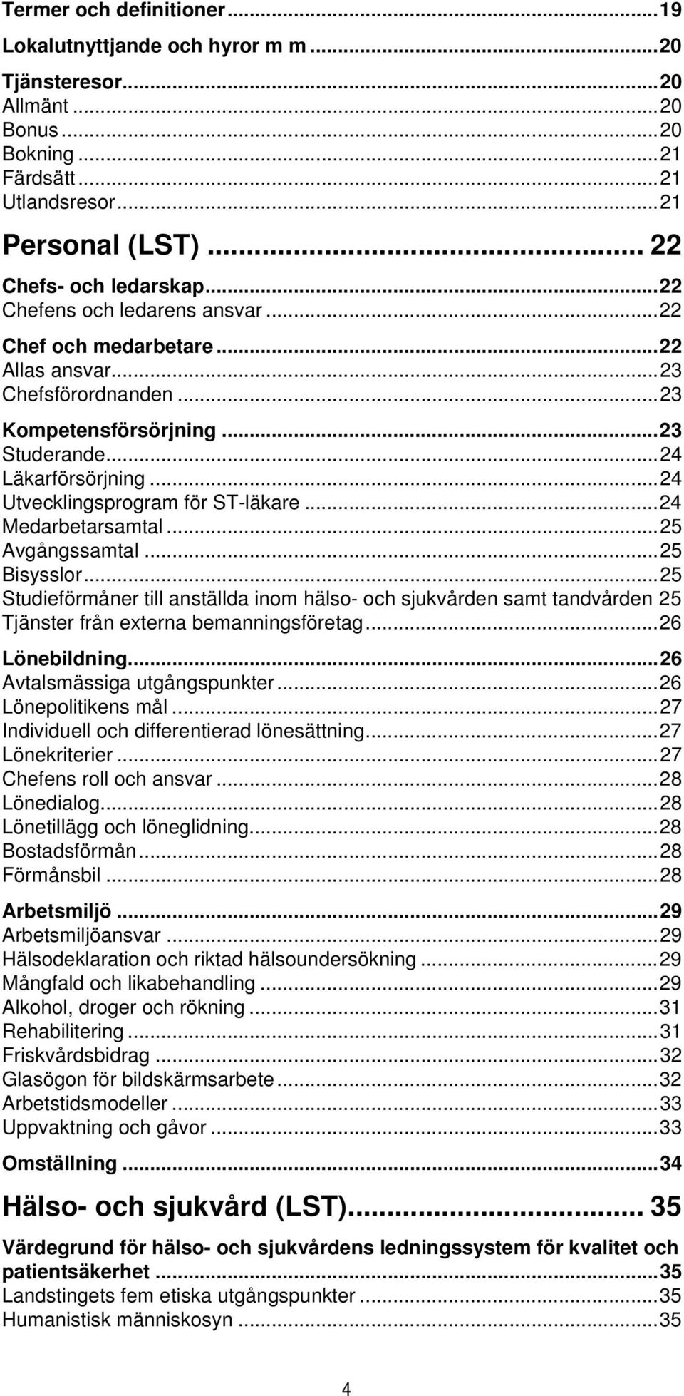 ..24 Medarbetarsamtal...25 Avgångssamtal...25 Bisysslor...25 Studieförmåner till anställda inom hälso- och sjukvården samt tandvården 25 Tjänster från externa bemanningsföretag...26 Lönebildning.