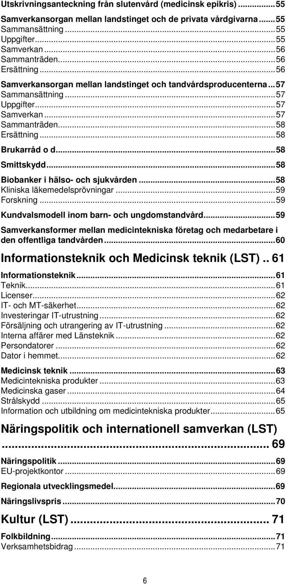 ..58 Biobanker i hälso- och sjukvården...58 Kliniska läkemedelsprövningar...59 Forskning...59 Kundvalsmodell inom barn- och ungdomstandvård.