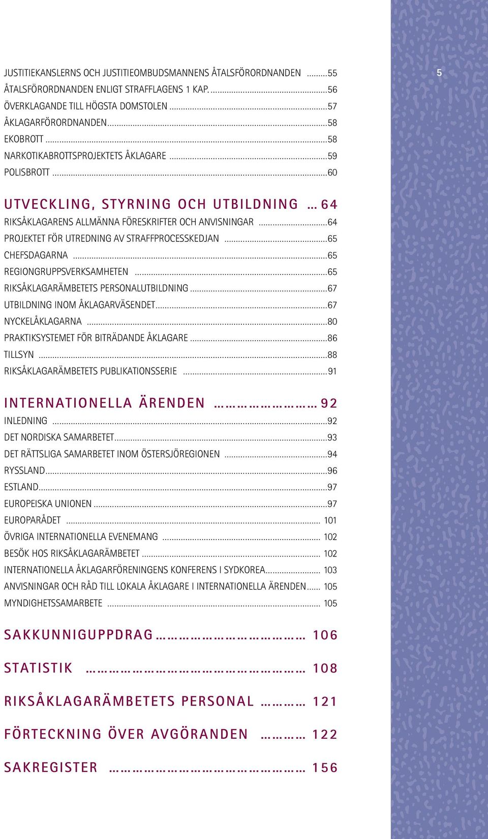 FÖRESKRIFTER OCH ANVISNINGAR 64 PROJEKTET FÖR UTREDNING AV STRAFFPROCESSKEDJAN 65 CHEFSDAGARNA 65 REGIONGRUPPSVERKSAMHETEN 65 RIKSÅKLAGARÄMBETETS PERSONALUTBILDNING 67 UTBILDNING INOM ÅKLAGARVÄSENDET