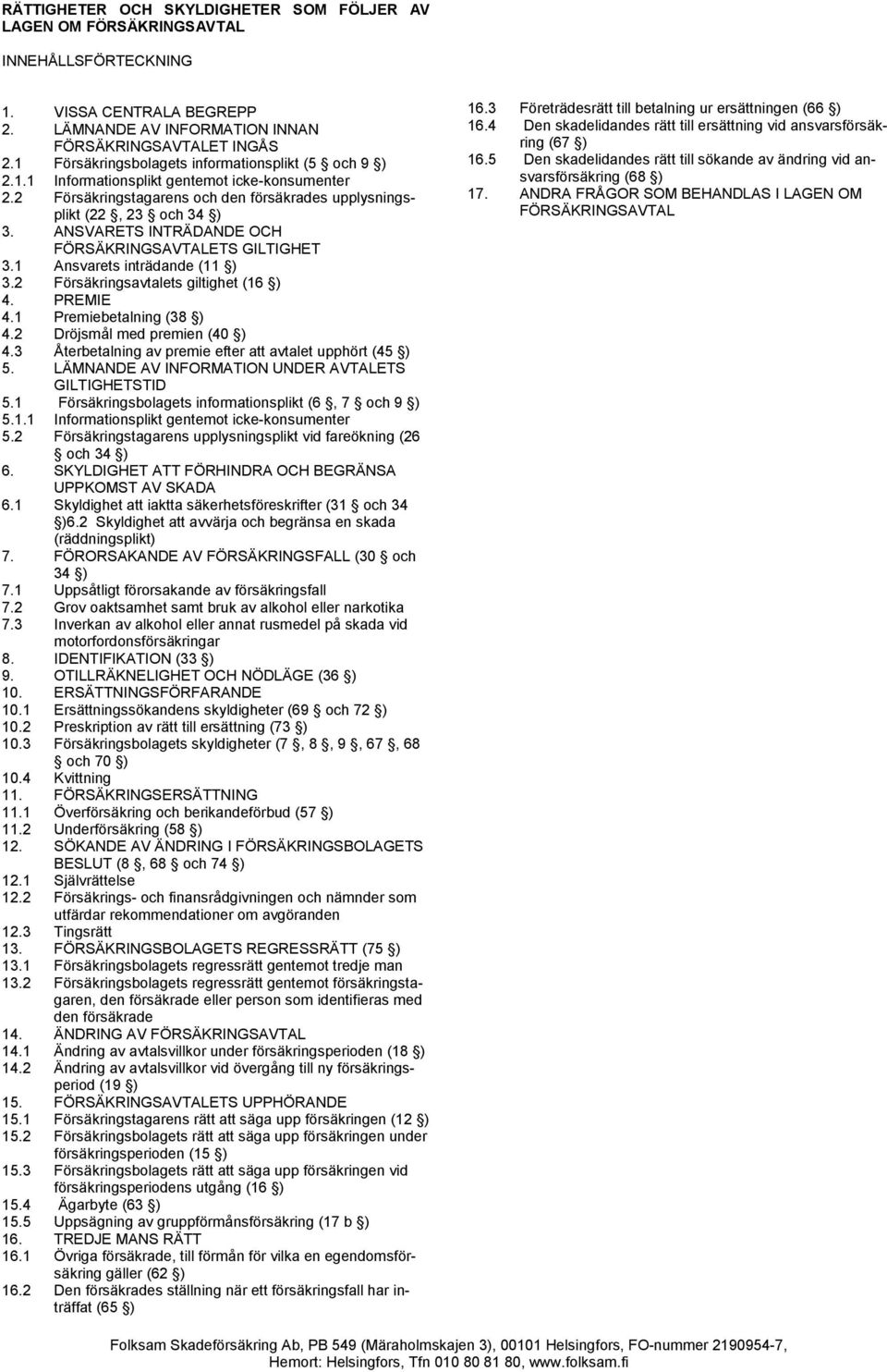 ANSVARETS INTRÄDANDE OCH FÖRSÄKRINGSAVTALETS GILTIGHET 3.1 Ansvarets inträdande (11 ) 3.2 Försäkringsavtalets giltighet (16 ) 4. PREMIE 4.1 Premiebetalning (38 ) 4.2 Dröjsmål med premien (40 ) 4.