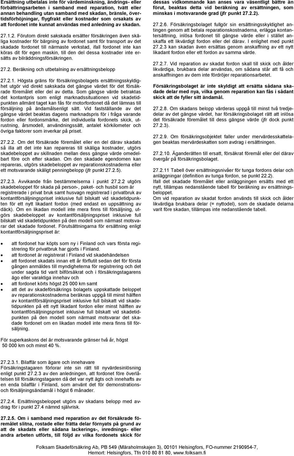 .1.2. Förutom direkt sakskada ersätter försäkringen även skäliga kostnader för bärgning av fordonet samt för transport av det skadade fordonet till närmaste verkstad, ifall fordonet inte kan köras