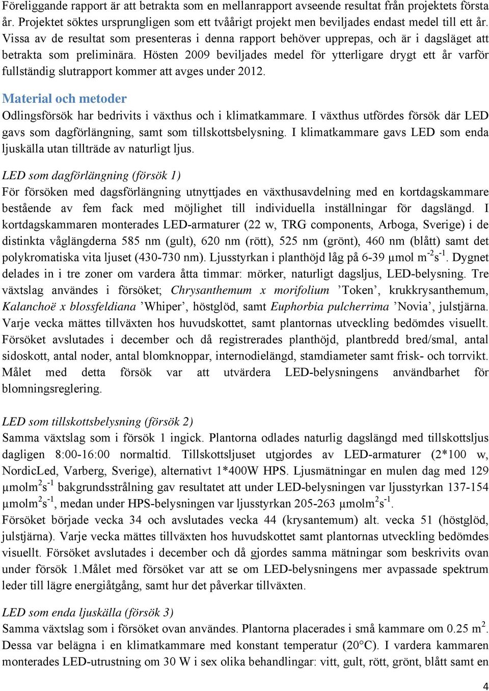 Hösten 29 beviljades medel för ytterligare drygt ett år varför fullständig slutrapport kommer att avges under 212. Material och metoder Odlingsförsök har bedrivits i växthus och i klimatkammare.