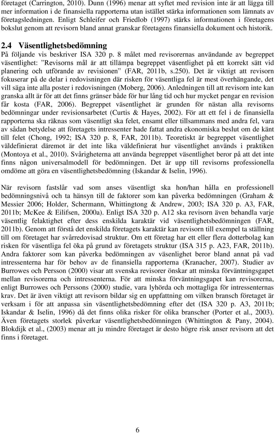 Enligt Schleifer och Friedlob (1997) stärks informationen i företagens bokslut genom att revisorn bland annat granskar företagens finansiella dokument och historik. 2.