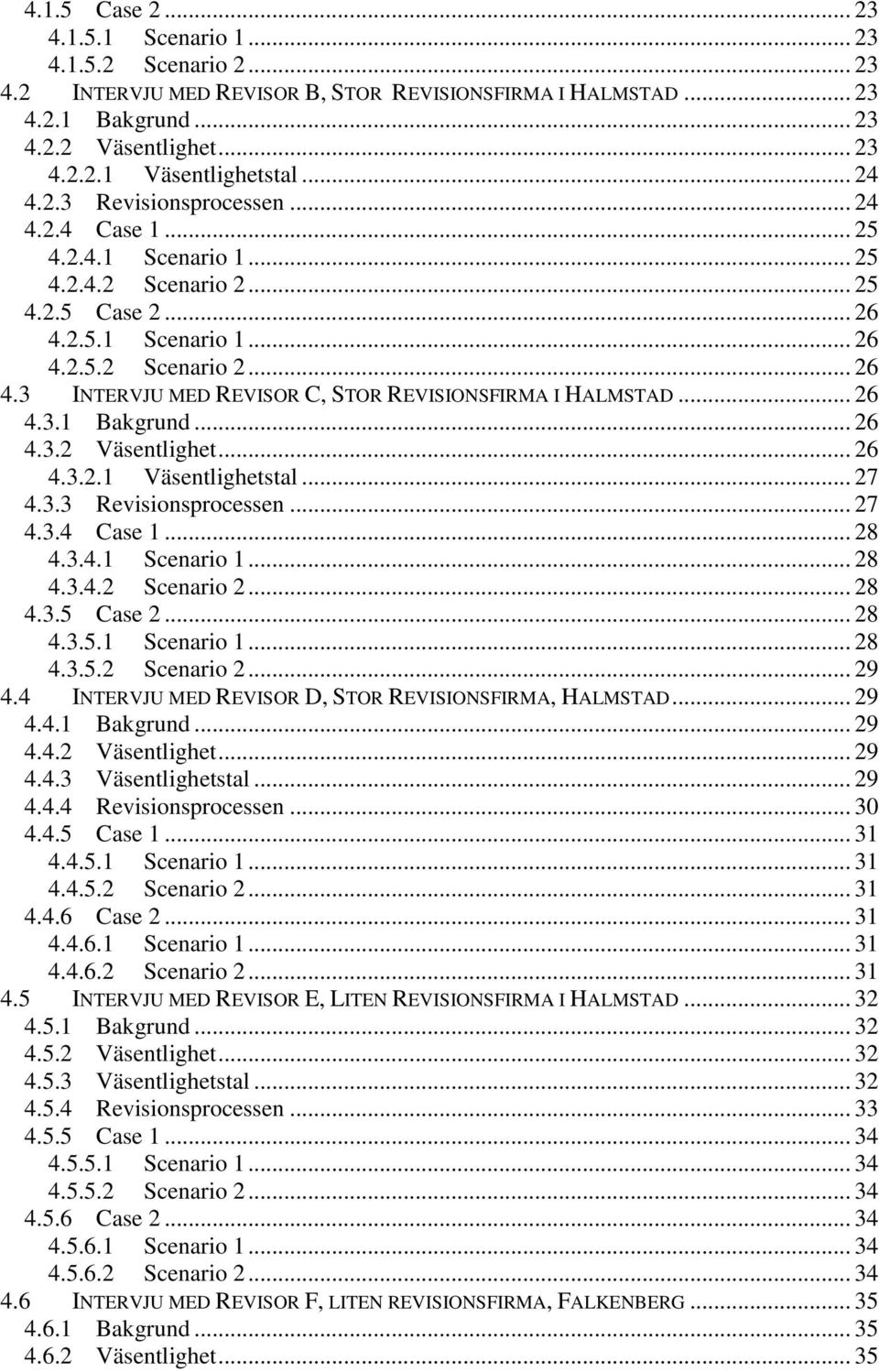 .. 26 4.3.1 Bakgrund... 26 4.3.2 Väsentlighet... 26 4.3.2.1 Väsentlighetstal... 27 4.3.3 Revisionsprocessen... 27 4.3.4 Case 1... 28 4.3.4.1 Scenario 1... 28 4.3.4.2 Scenario 2... 28 4.3.5 Case 2.