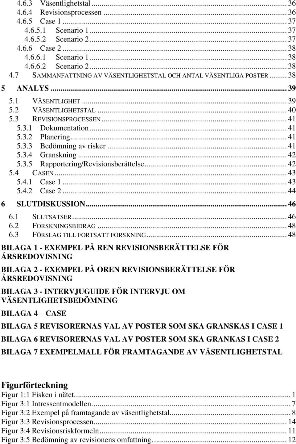 3 REVISIONSPROCESSEN... 41 5.3.1 Dokumentation... 41 5.3.2 Planering... 41 5.3.3 Bedömning av risker... 41 5.3.4 Granskning... 42 5.3.5 Rapportering/Revisionsberättelse... 42 5.4 CASEN... 43 5.4.1 Case 1.