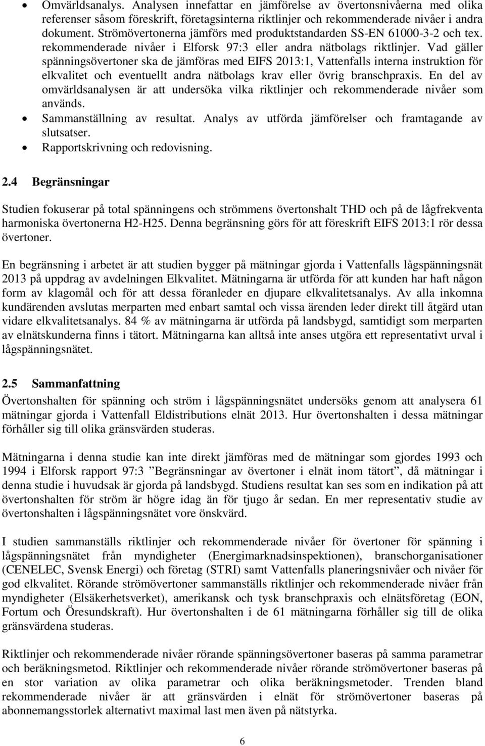 Vad gäller spänningsövertoner ska de jämföras med EIFS 2013:1, Vattenfalls interna instruktion för elkvalitet och eventuellt andra nätbolags krav eller övrig branschpraxis.