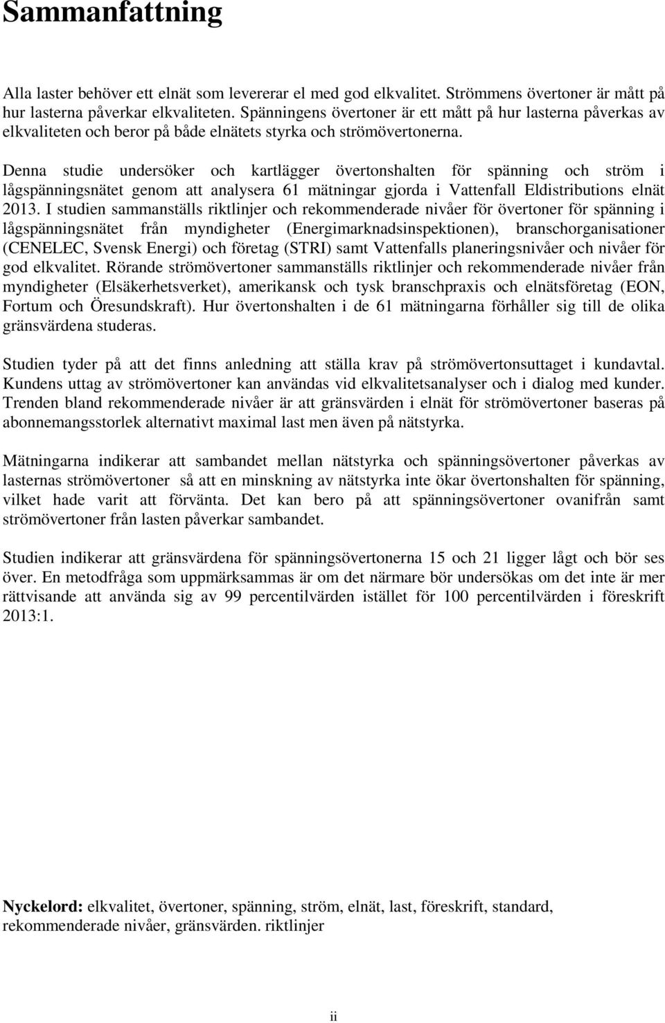 Denna studie undersöker och kartlägger övertonshalten för spänning och ström i lågspänningsnätet genom att analysera 61 mätningar gjorda i Vattenfall Eldistributions elnät 2013.