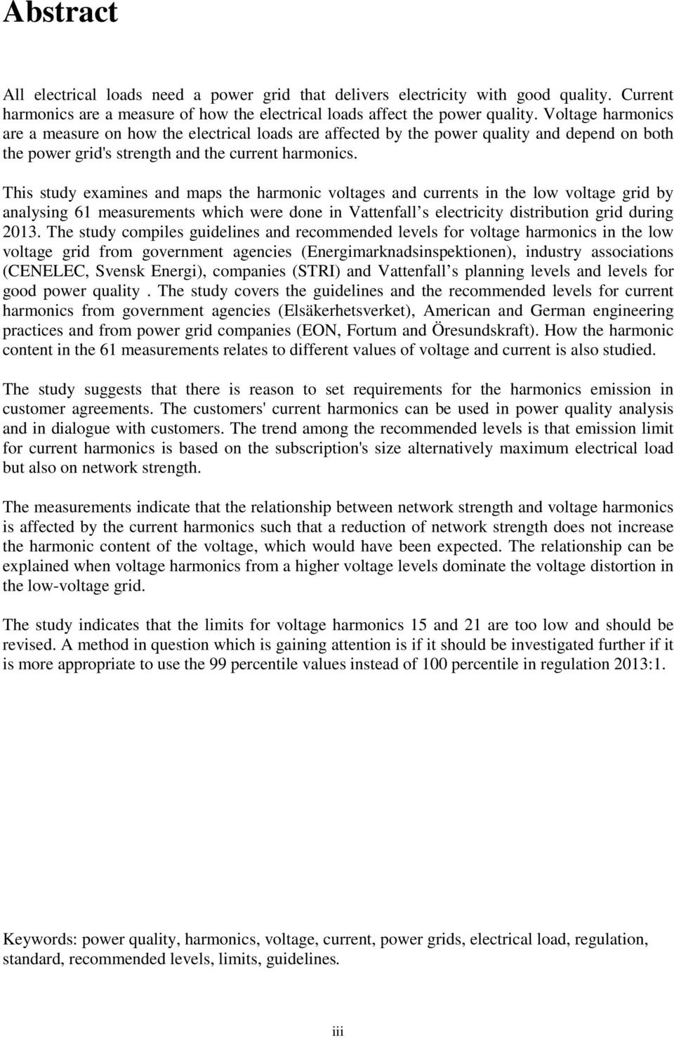 This study examines and maps the harmonic voltages and currents in the low voltage grid by analysing 61 measurements which were done in Vattenfall s electricity distribution grid during 2013.