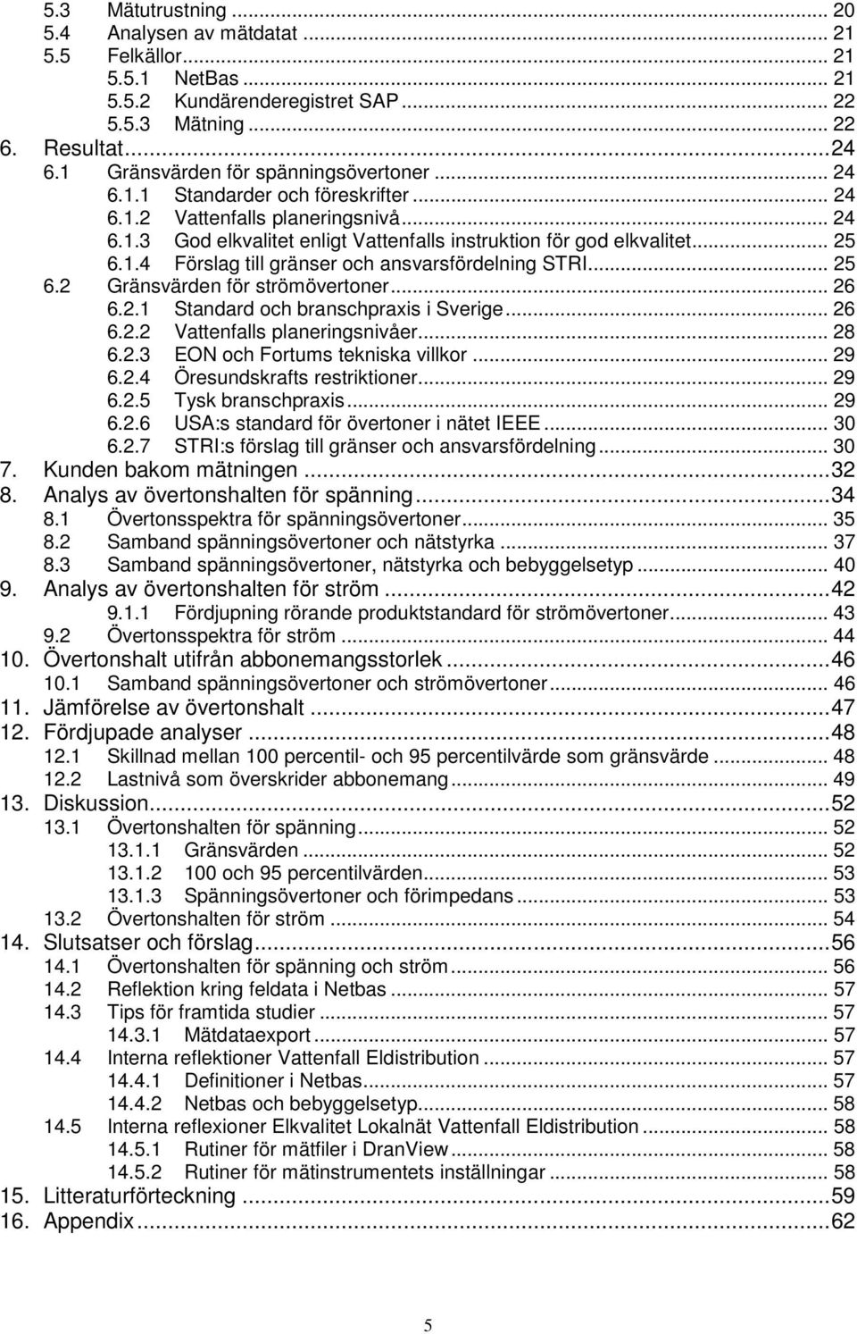 1.4 Förslag till gränser och ansvarsfördelning STRI... 25 6.2 Gränsvärden för strömövertoner... 26 6.2.1 Standard och branschpraxis i Sverige... 26 6.2.2 Vattenfalls planeringsnivåer... 28 6.2.3 EON och Fortums tekniska villkor.