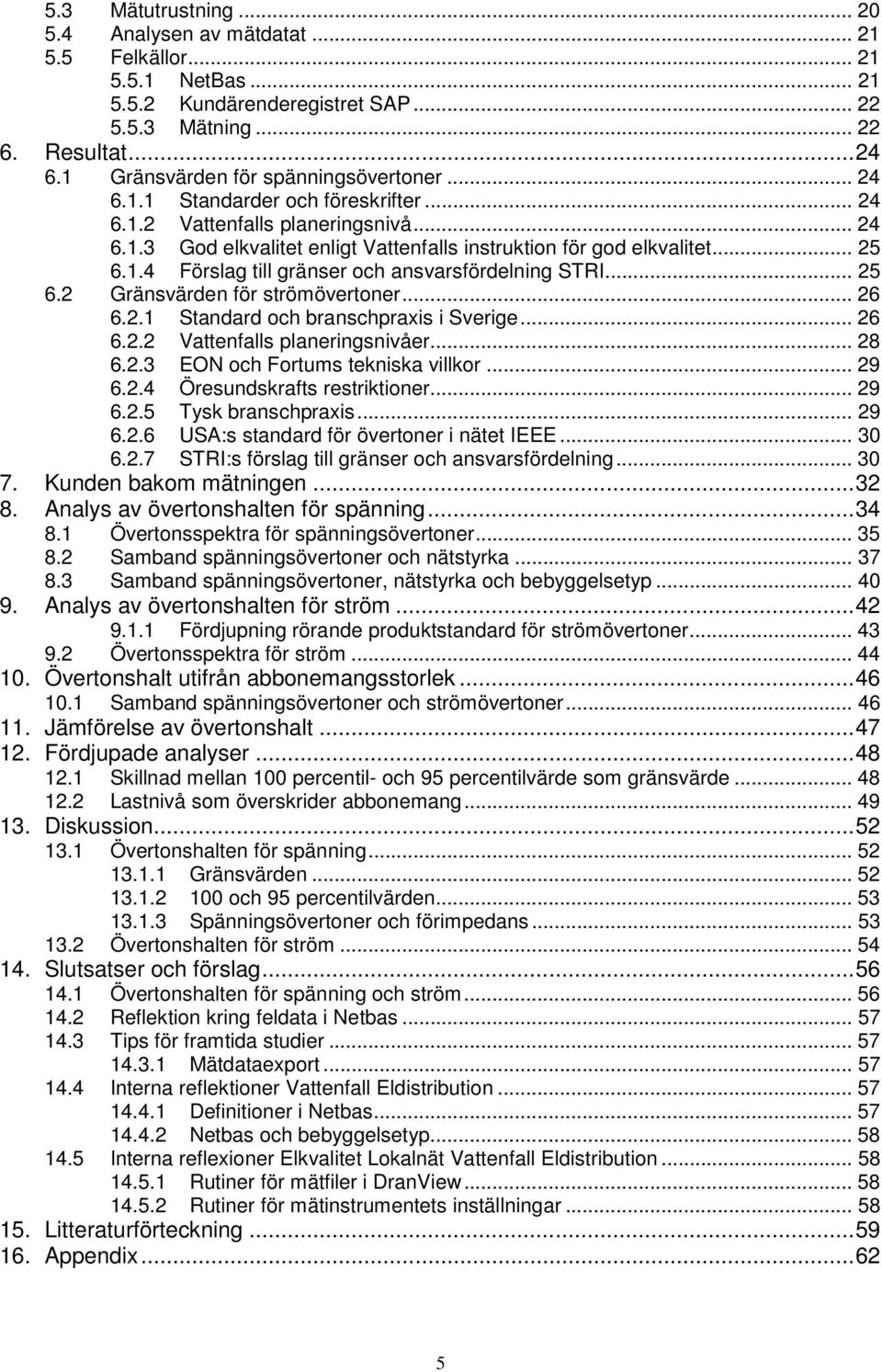 1.4 Förslag till gränser och ansvarsfördelning STRI... 25 6.2 Gränsvärden för strömövertoner... 26 6.2.1 Standard och branschpraxis i Sverige... 26 6.2.2 Vattenfalls planeringsnivåer... 28 6.2.3 EON och Fortums tekniska villkor.