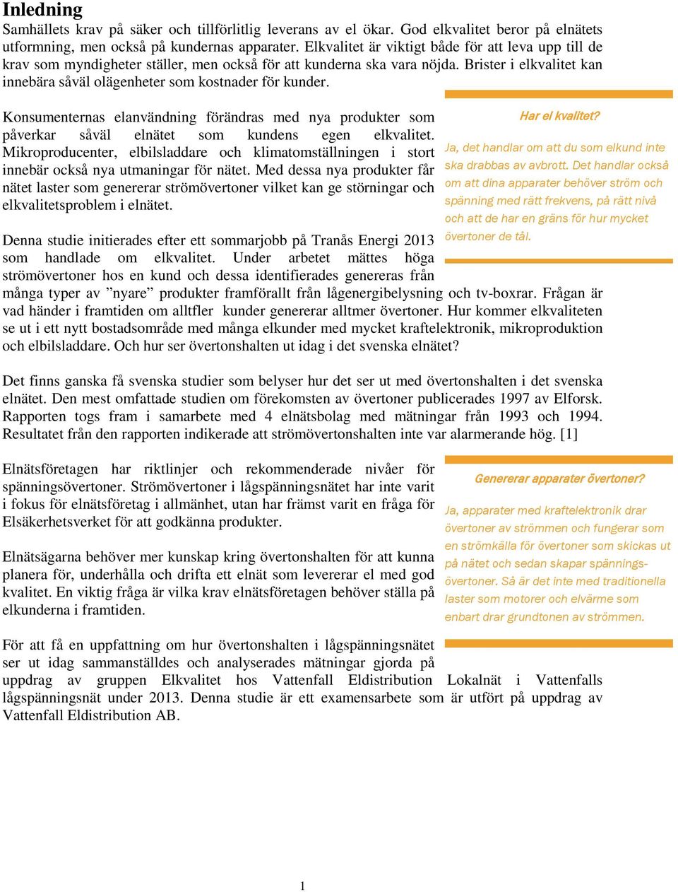 Brister i elkvalitet kan innebära såväl olägenheter som kostnader för kunder. Konsumenternas elanvändning förändras med nya produkter som påverkar såväl elnätet som kundens egen elkvalitet.