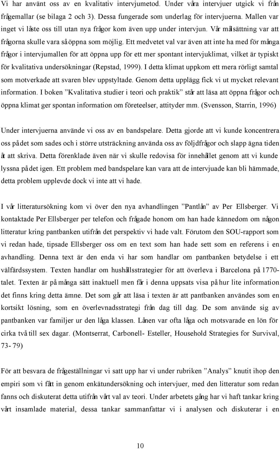 Ett medvetet val var även att inte ha med för många frågor i intervjumallen för att öppna upp för ett mer spontant intervjuklimat, vilket är typiskt för kvalitativa undersökningar (Repstad, 1999).