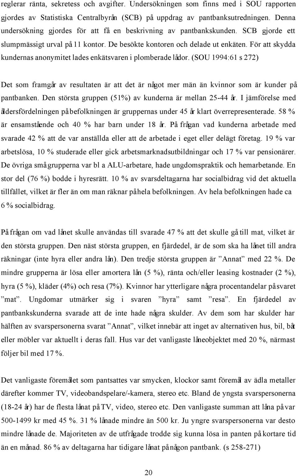 För att skydda kundernas anonymitet lades enkätsvaren i plomberade lådor. (SOU 1994:61 s 272) Det som framgår av resultaten är att det är något mer män än kvinnor som är kunder på pantbanken.