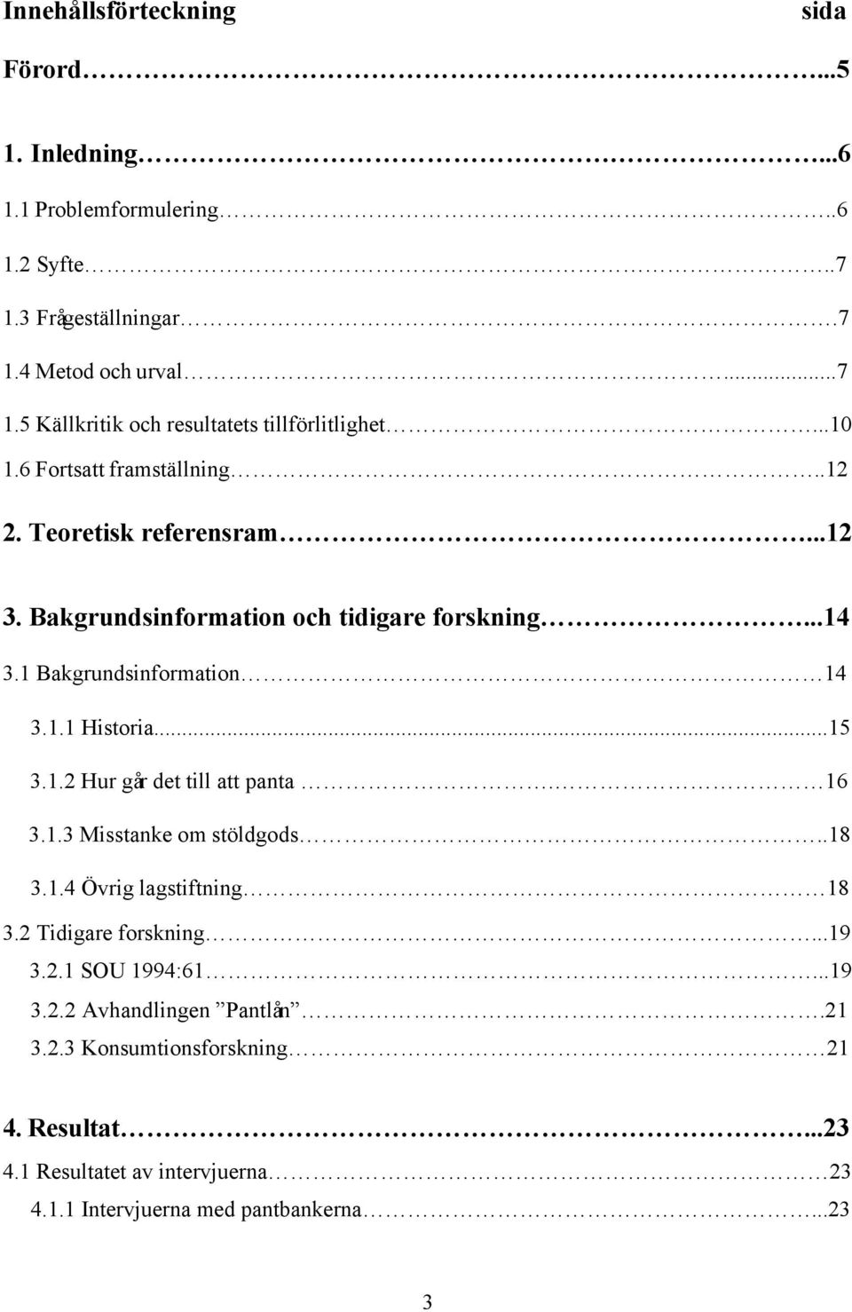 ..15 3.1.2 Hur går det till att panta. 16 3.1.3 Misstanke om stöldgods..18 3.1.4 Övrig lagstiftning 18 3.2 Tidigare forskning...19 3.2.1 SOU 1994:61...19 3.2.2 Avhandlingen Pantlån.