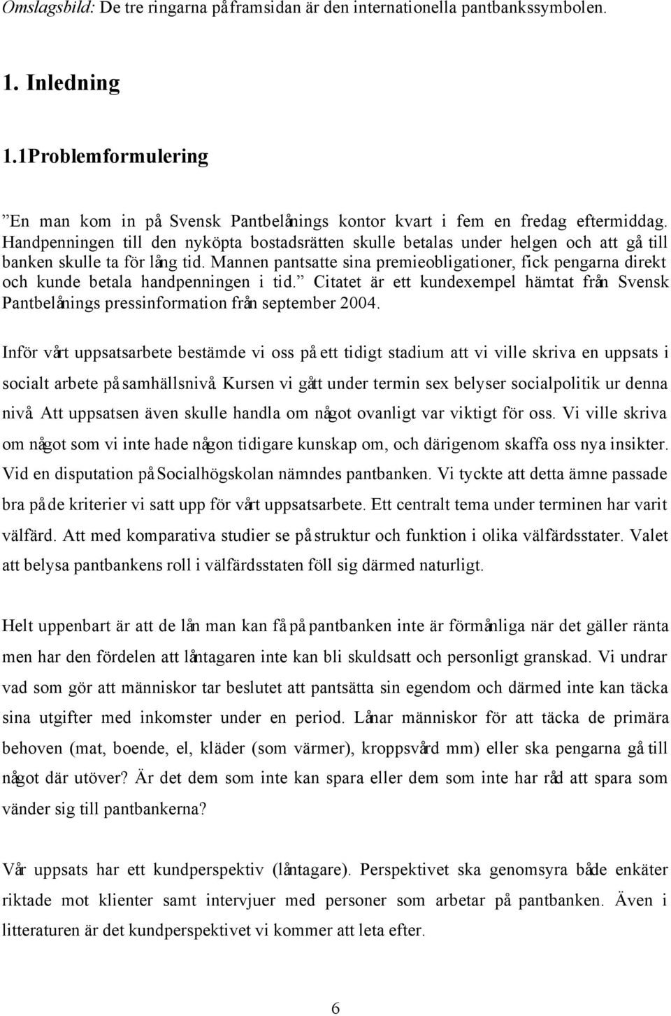 Mannen pantsatte sina premieobligationer, fick pengarna direkt och kunde betala handpenningen i tid. Citatet är ett kundexempel hämtat från Svensk Pantbelånings pressinformation från september 2004.