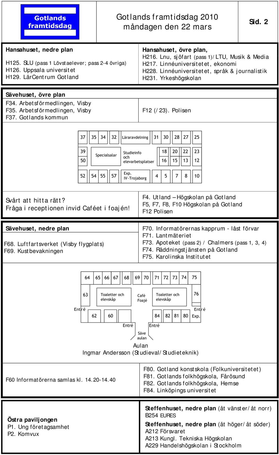 Fråga i receptionen invid Caféet i foajén! F4. Utland Högskolan på F5, F7, F8, F10 Högskolan på F12 Polisen, F68. Luftfartsverket (Visby flygplats) F69. Kustbevakningen F70.