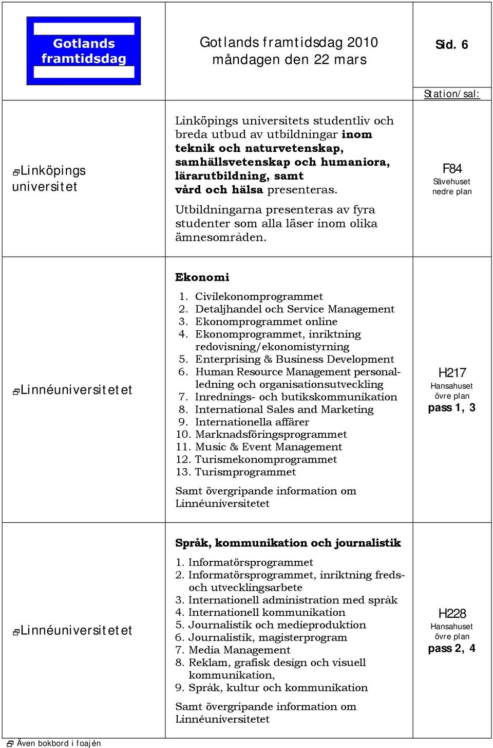 Ekonomprogrammet online 4. Ekonomprogrammet, inriktning redovisning/ekonomistyrning 5. Enterprising & Business Development 6. Human Resource Management personalledning och organisationsutveckling 7.