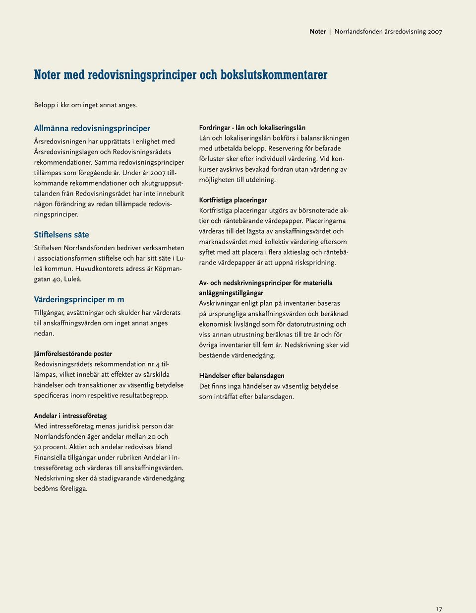 Under år 2007 tillkommande rekommendationer och akutgruppsuttalanden från Redovisningsrådet har inte inneburit någon förändring av redan tillämpade redovisningsprinciper.