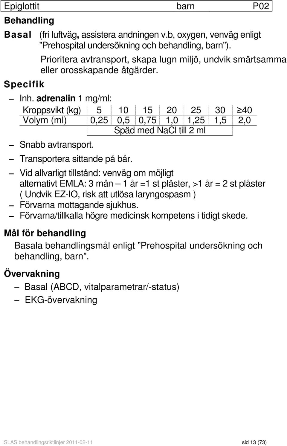 adrenalin 1 mg/ml: Kroppsvikt (kg) 5 10 15 20 25 30 40 Volym (ml) 0,25 0,5 0,75 1,0 1,25 1,5 2,0 Späd med NaCl till 2 ml Snabb avtransport. Transportera sittande på bår.