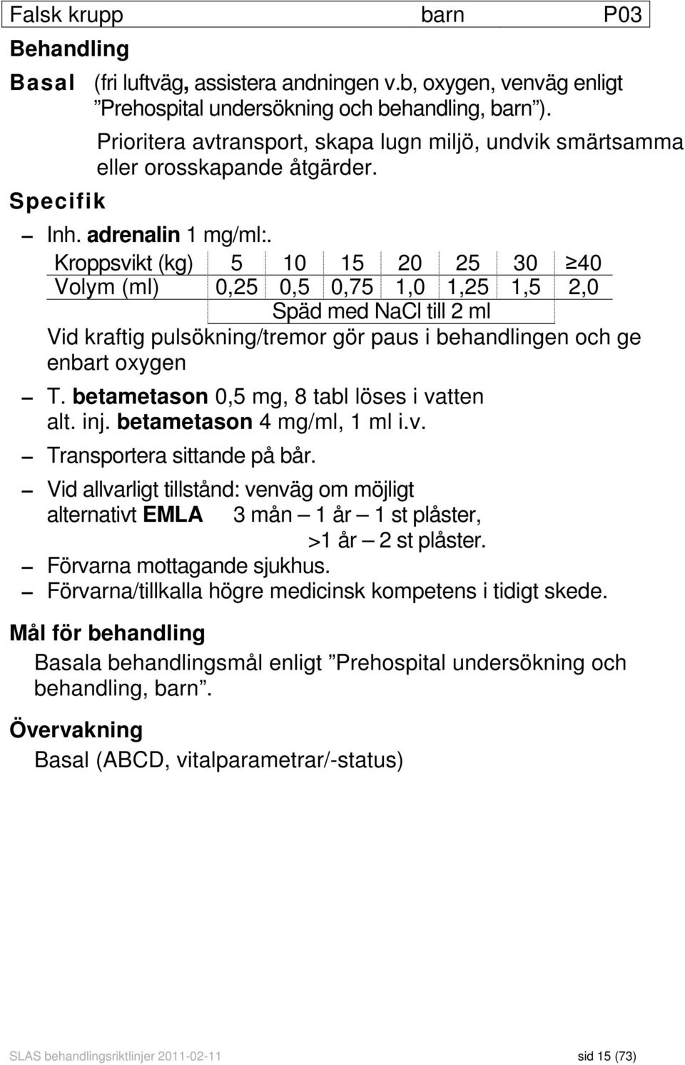 Kroppsvikt (kg) 5 10 15 20 25 30 40 Volym (ml) 0,25 0,5 0,75 1,0 1,25 1,5 2,0 Späd med NaCl till 2 ml Vid kraftig pulsökning/tremor gör paus i behandlingen och ge enbart oxygen T.