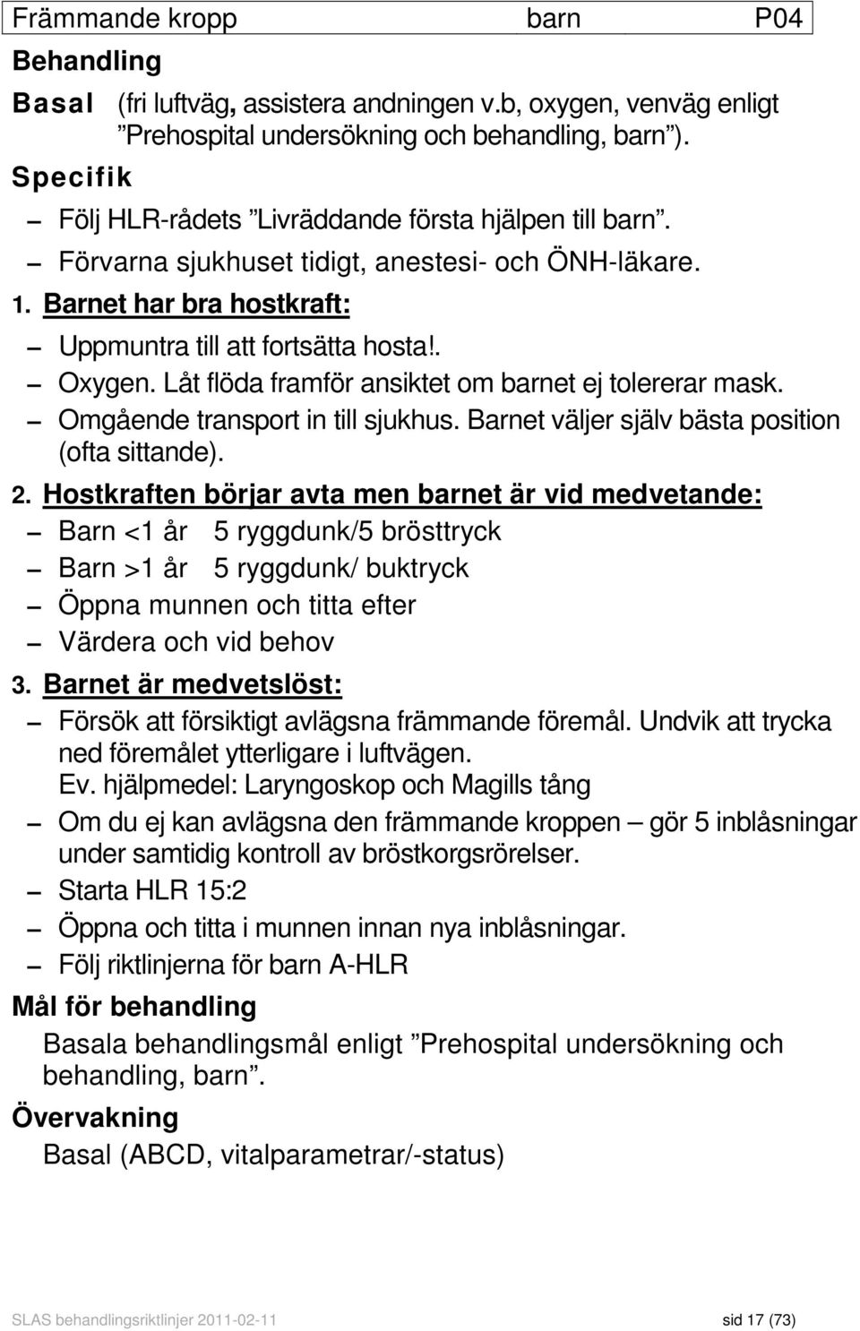 Låt flöda framför ansiktet om barnet ej tolererar mask. Omgående transport in till sjukhus. Barnet väljer själv bästa position (ofta sittande). 2.