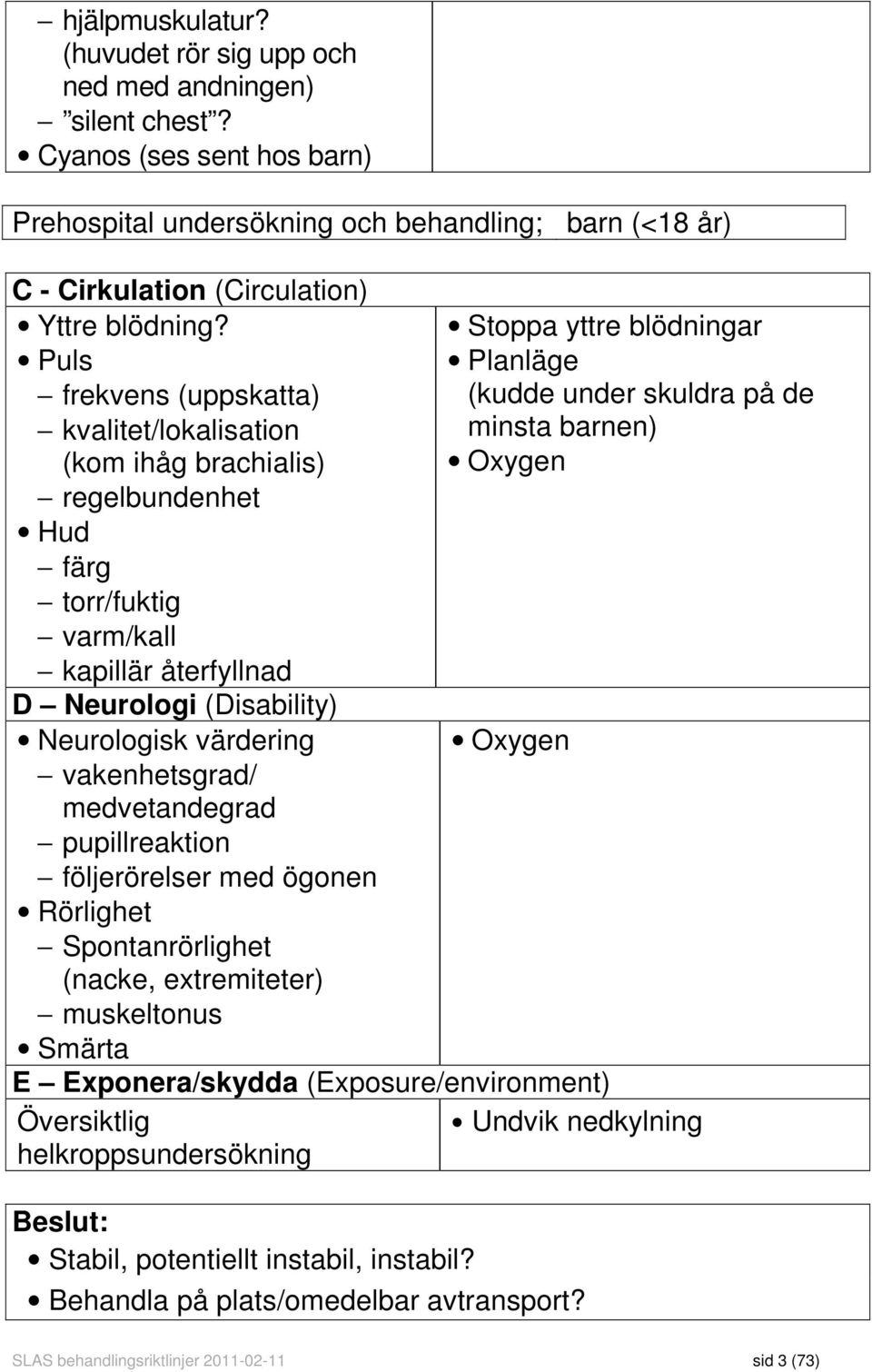 Puls frekvens (uppskatta) kvalitet/lokalisation (kom ihåg brachialis) regelbundenhet Hud färg torr/fuktig varm/kall kapillär återfyllnad D Neurologi (Disability) Neurologisk värdering vakenhetsgrad/