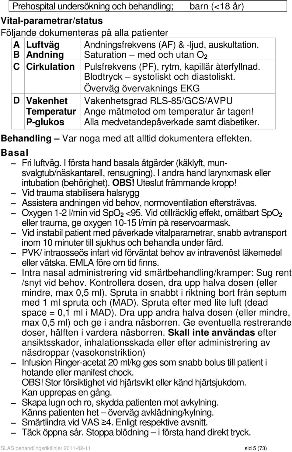 Överväg övervaknings EKG D Vakenhet Temperatur P-glukos Vakenhetsgrad RLS-85/GCS/AVPU Ange mätmetod om temperatur är tagen! Alla medvetandepåverkade samt diabetiker.