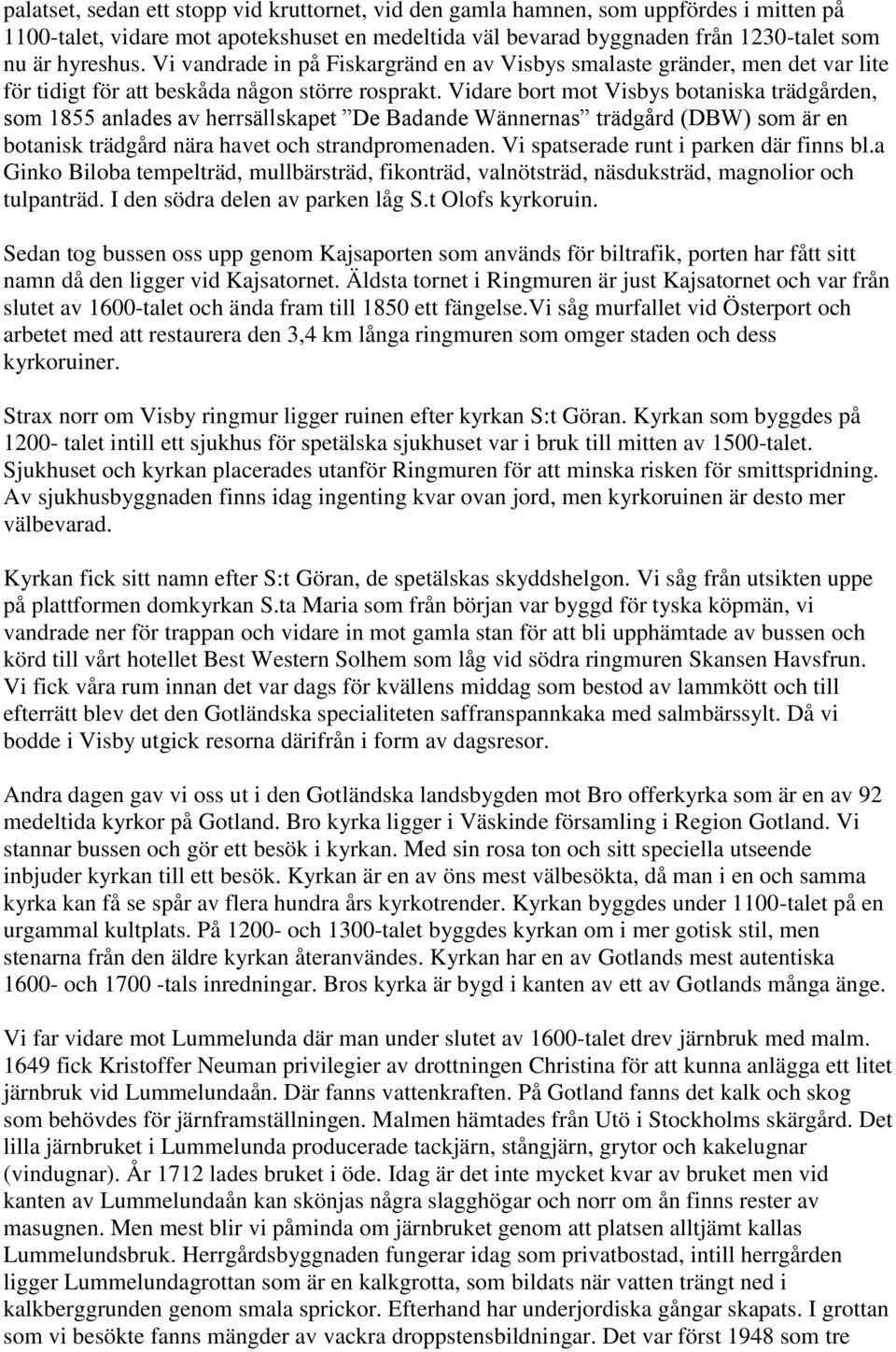 Vidare bort mot Visbys botaniska trädgården, som 1855 anlades av herrsällskapet De Badande Wännernas trädgård (DBW) som är en botanisk trädgård nära havet och strandpromenaden.